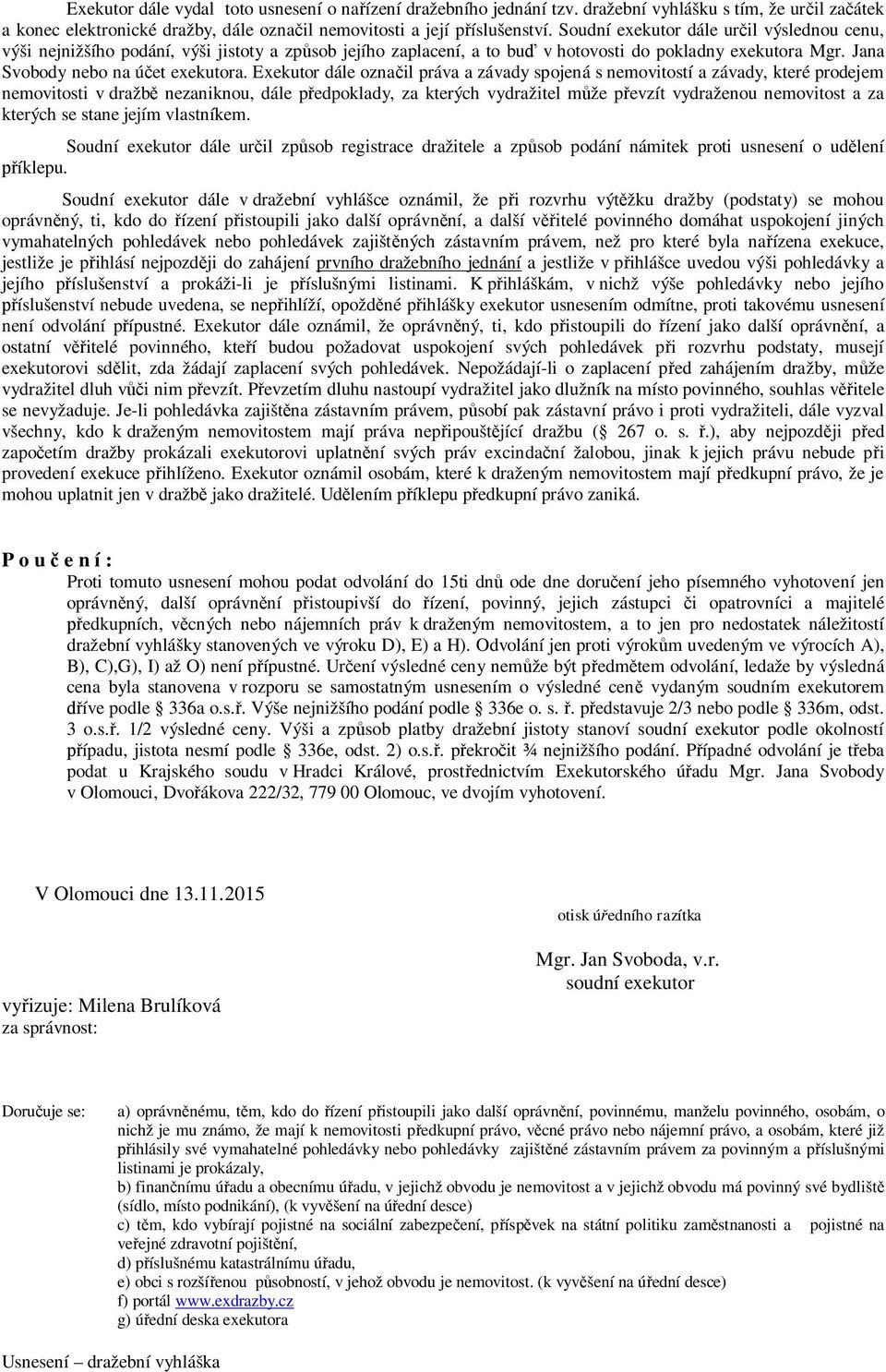 Exekutor dále označil práva a závady spojená s nemovitostí a závady, které prodejem nemovitosti v dražbě nezaniknou, dále předpoklady, za kterých vydražitel může převzít vydraženou nemovitost a za