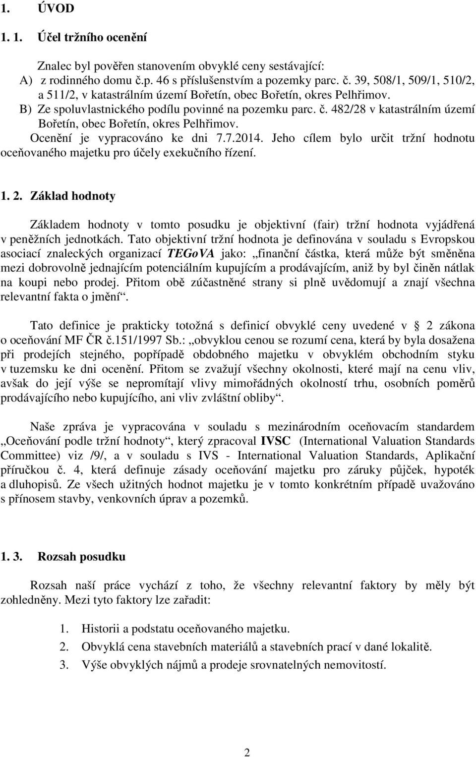 Ocenění je vypracováno ke dni 7.7.2014. Jeho cílem bylo určit tržní hodnotu oceňovaného majetku pro účely exekučního řízení. 1. 2.