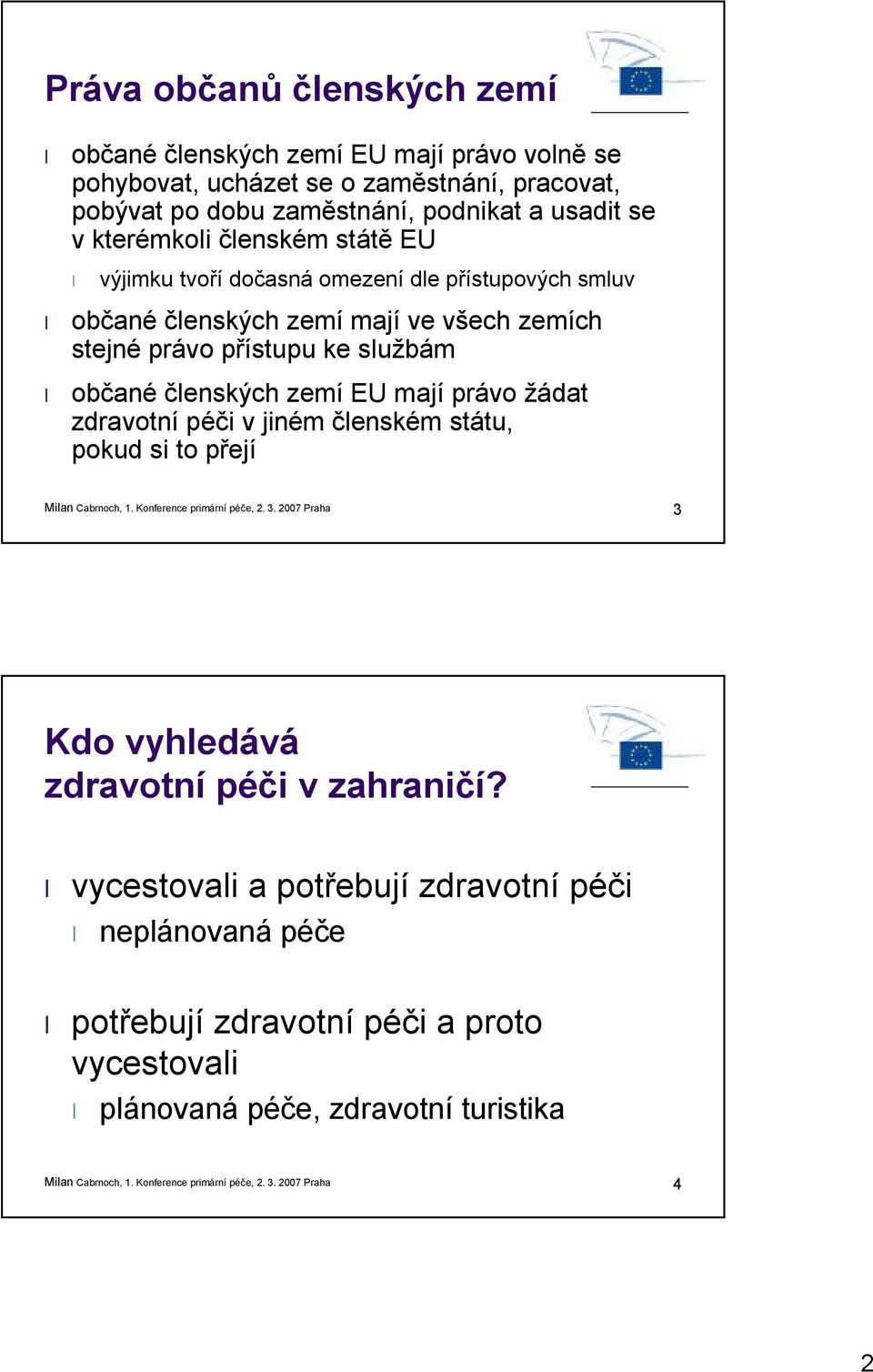 stejné právo přístupu ke službám občané členských zemí EU mají právo žádat zdravotní péči v jiném členském státu, pokud si to přejí 3 Kdo vyhledává