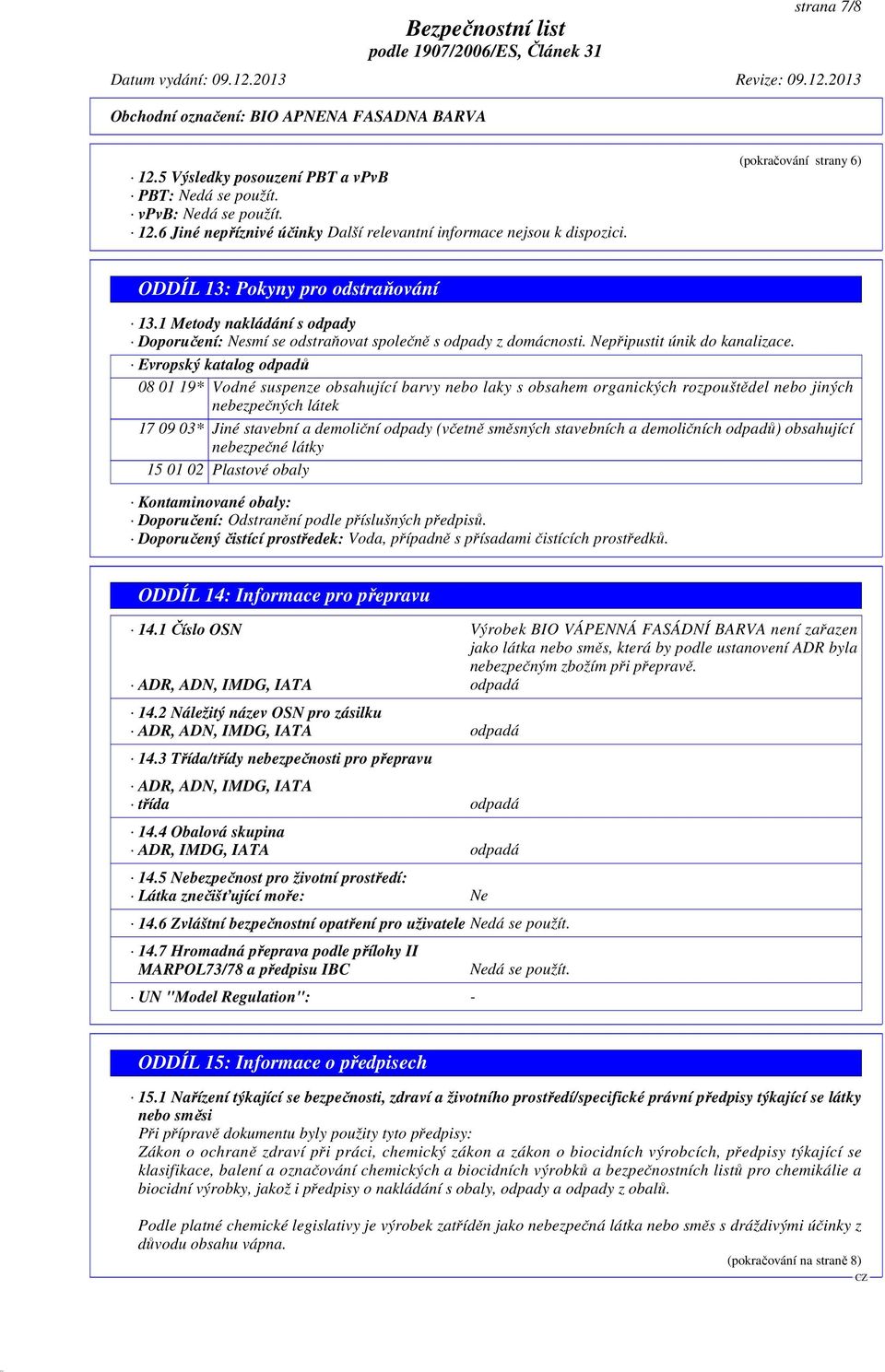 Evropský katalog odpadů 08 01 19* Vodné suspenze obsahující barvy nebo laky s obsahem organických rozpouštědel nebo jiných nebezpečných látek 17 09 03* Jiné stavební a demoliční odpady (včetně