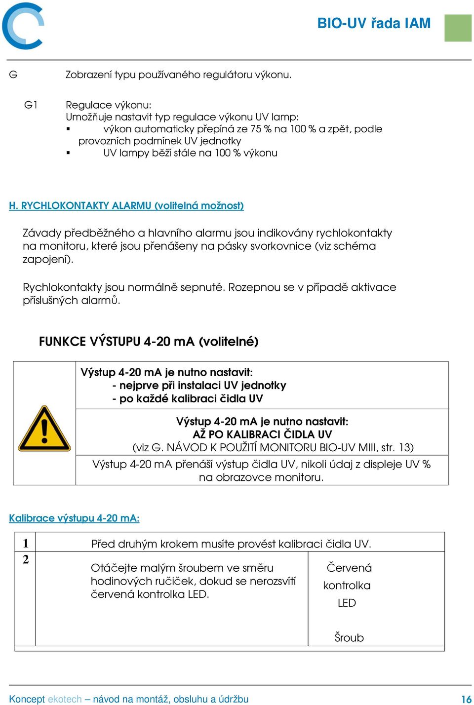 RYCHLOKONTAKTY ALARMU (volitelná možnost) Závady předběžného a hlavního alarmu jsou indikovány rychlokontakty na monitoru, které jsou přenášeny na pásky svorkovnice (viz schéma zapojení).