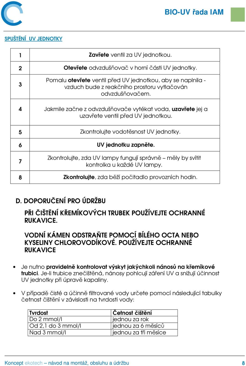 4 Jakmile začne z odvzdušňovače vytékat voda, uzavřete jej a uzavřete ventil před UV jednotkou. 5 Zkontrolujte vodotěsnost UV jednotky. 6 UV jednotku zapněte.