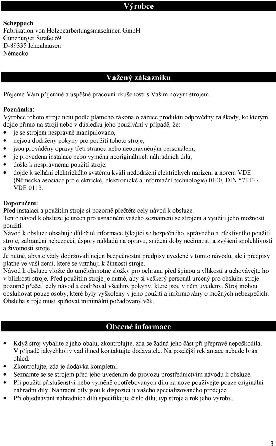 Poznámka: Výrobce tohoto stroje není podle platného zákona o záruce produktu odpovědný za škody, ke kterým dojde přímo na stroji nebo v důsledku jeho používání v případě, že: je se strojem nesprávně