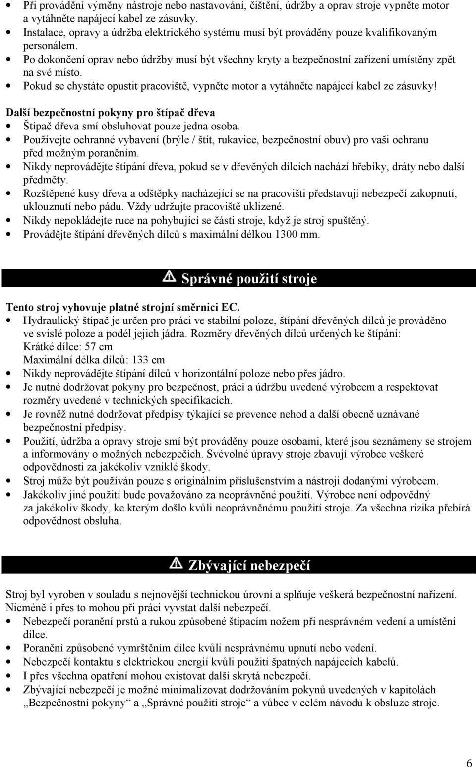 Po dokončení oprav nebo údržby musí být všechny kryty a bezpečnostní zařízení umístěny zpět na své místo. Pokud se chystáte opustit pracoviště, vypněte motor a vytáhněte napájecí kabel ze zásuvky!