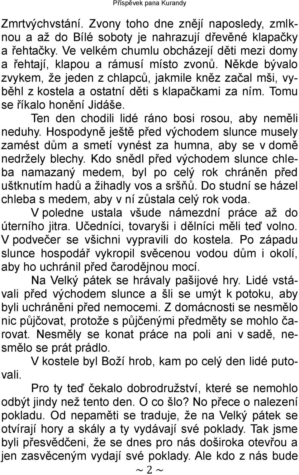 Tomu se říkalo honění Jidáše. Ten den chodili lidé ráno bosi rosou, aby neměli neduhy. Hospodyně ještě před východem slunce musely zamést dům a smetí vynést za humna, aby se v domě nedržely blechy.