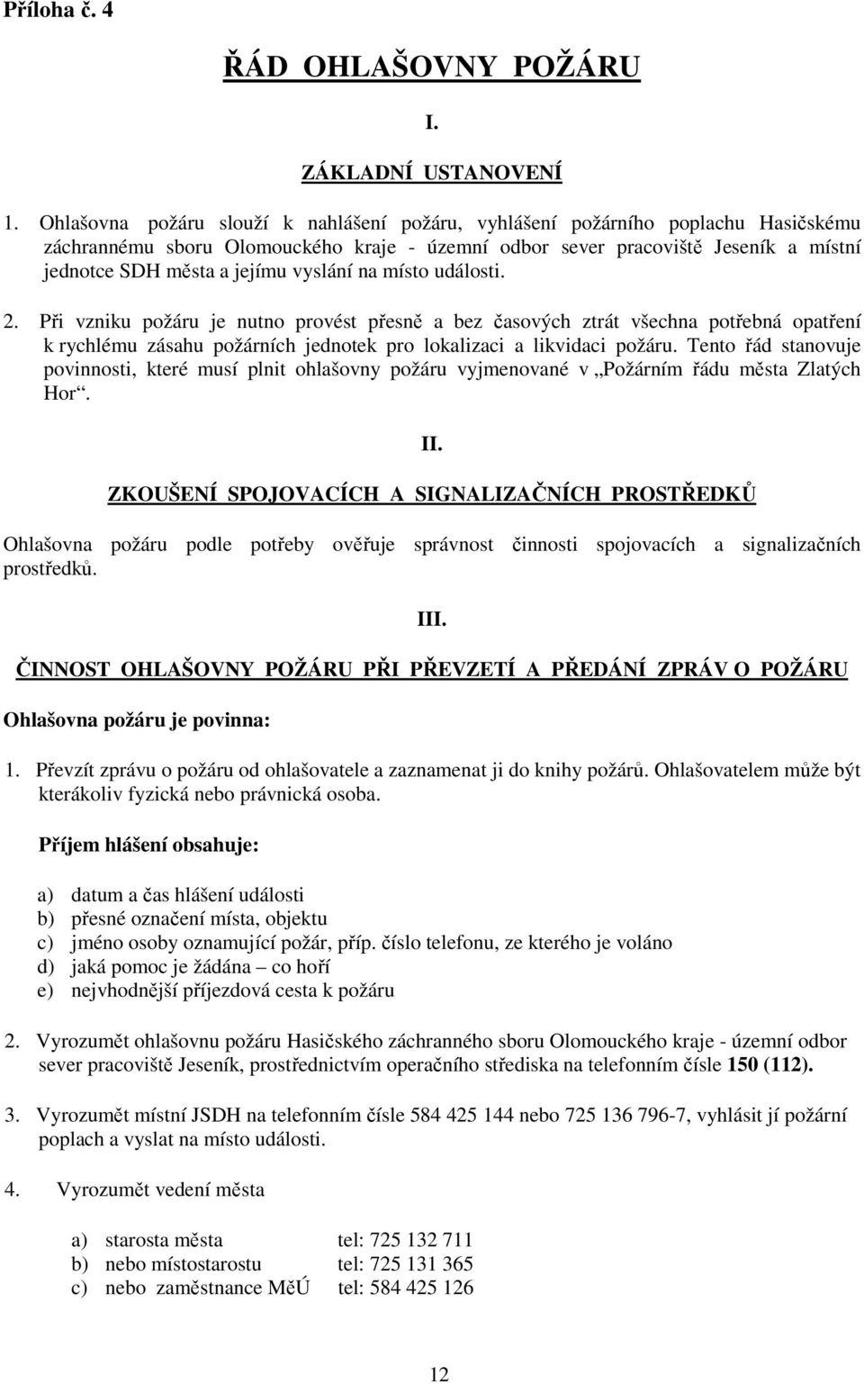 na místo události. 2. Při vzniku požáru je nutno provést přesně a bez časových ztrát všechna potřebná opatření k rychlému zásahu požárních jednotek pro lokalizaci a likvidaci požáru.