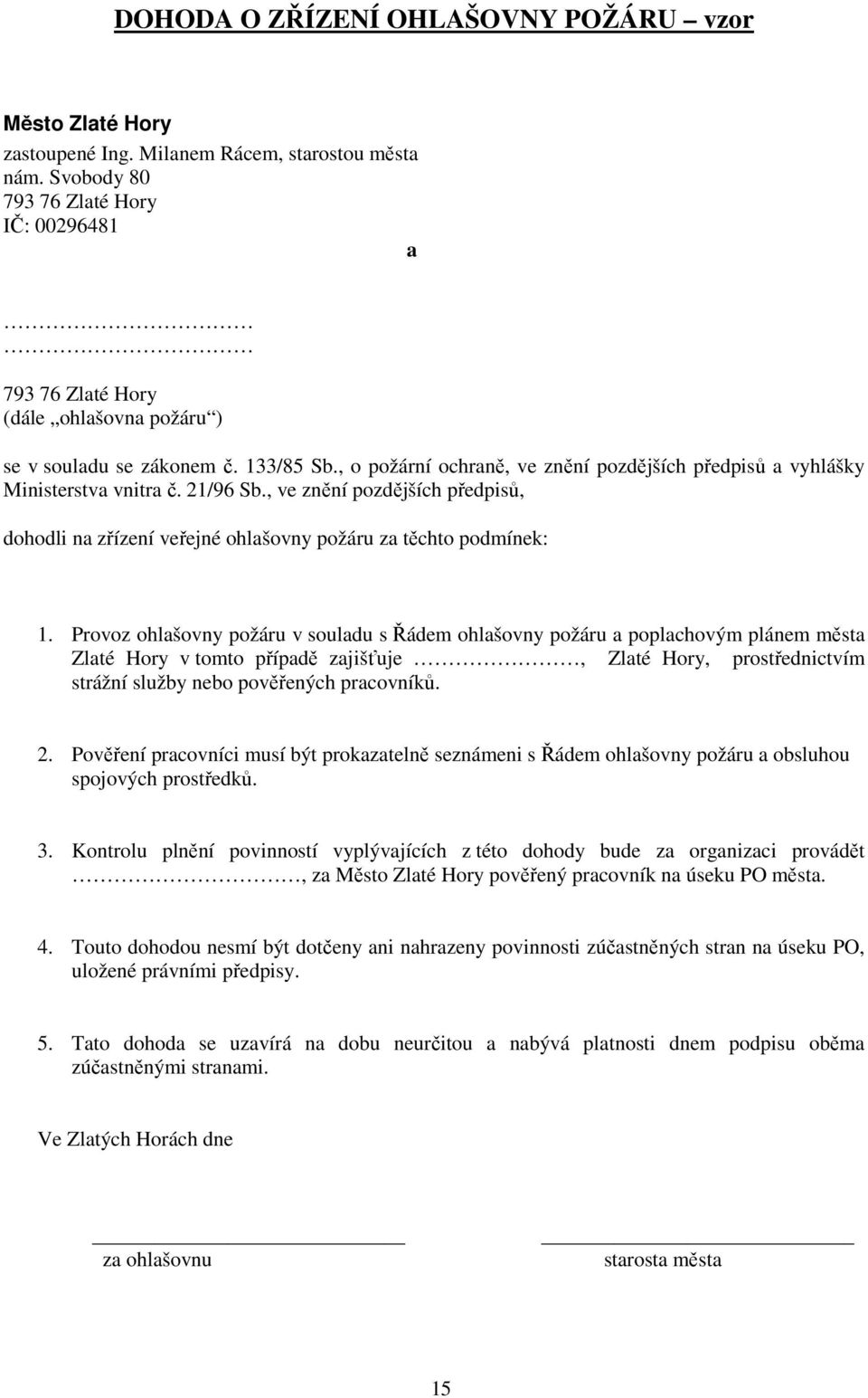 Provoz ohlašovny požáru v souladu s Řádem ohlašovny požáru a poplachovým plánem města Zlaté Hory v tomto případě zajišťuje, Zlaté Hory, prostřednictvím strážní služby nebo pověřených pracovníků. 2.