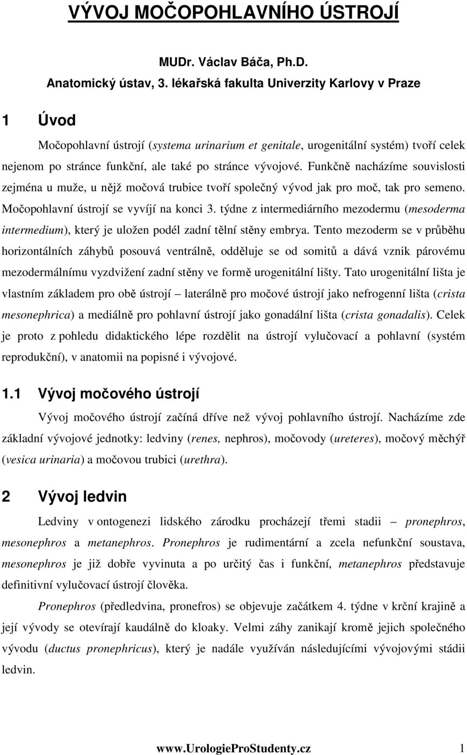 Funkčně nacházíme souvislosti zejména u muže, u nějž močová trubice tvoří společný vývod jak pro moč, tak pro semeno. Močopohlavní ústrojí se vyvíjí na konci 3.