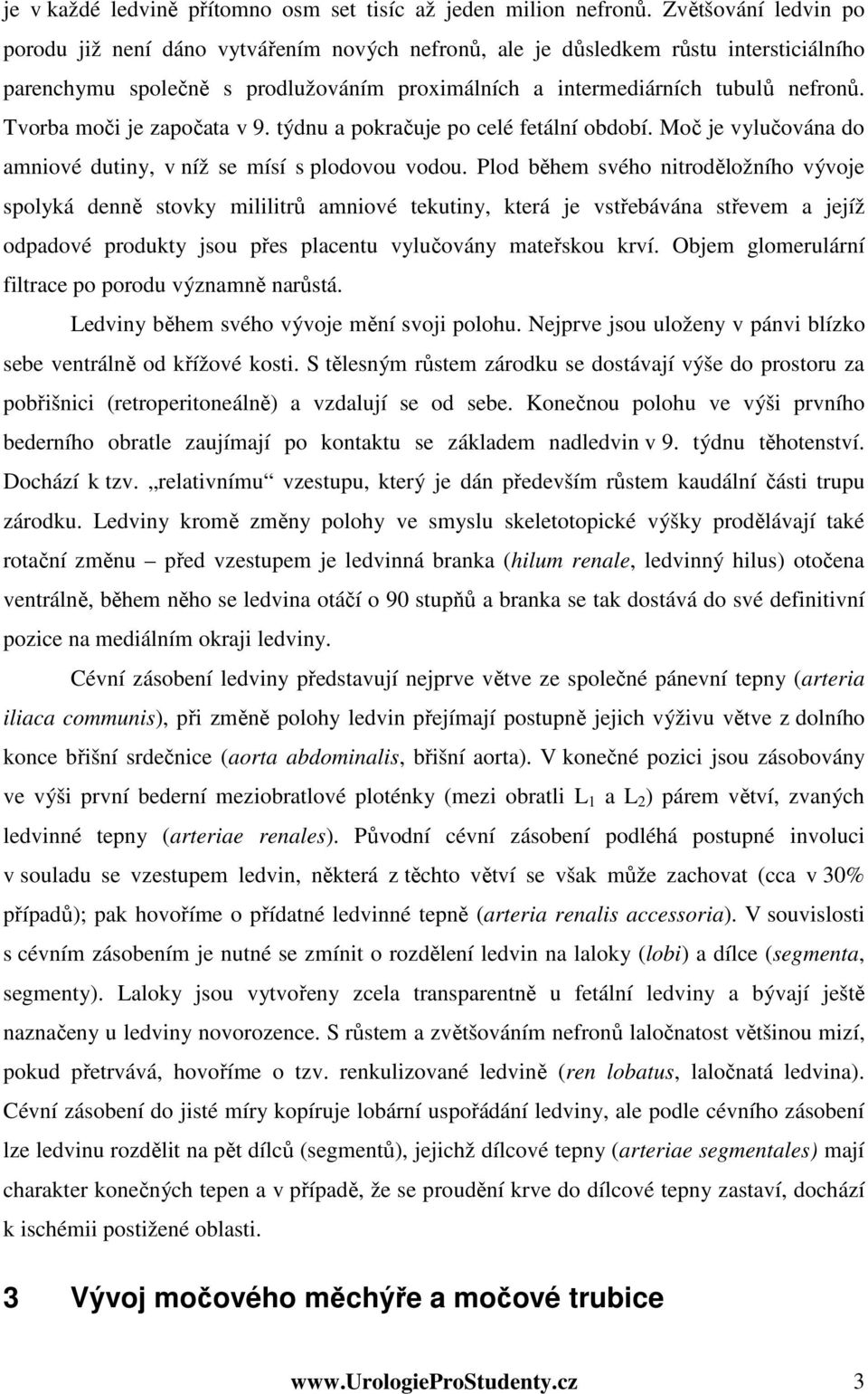 Tvorba moči je započata v 9. týdnu a pokračuje po celé fetální období. Moč je vylučována do amniové dutiny, v níž se mísí s plodovou vodou.