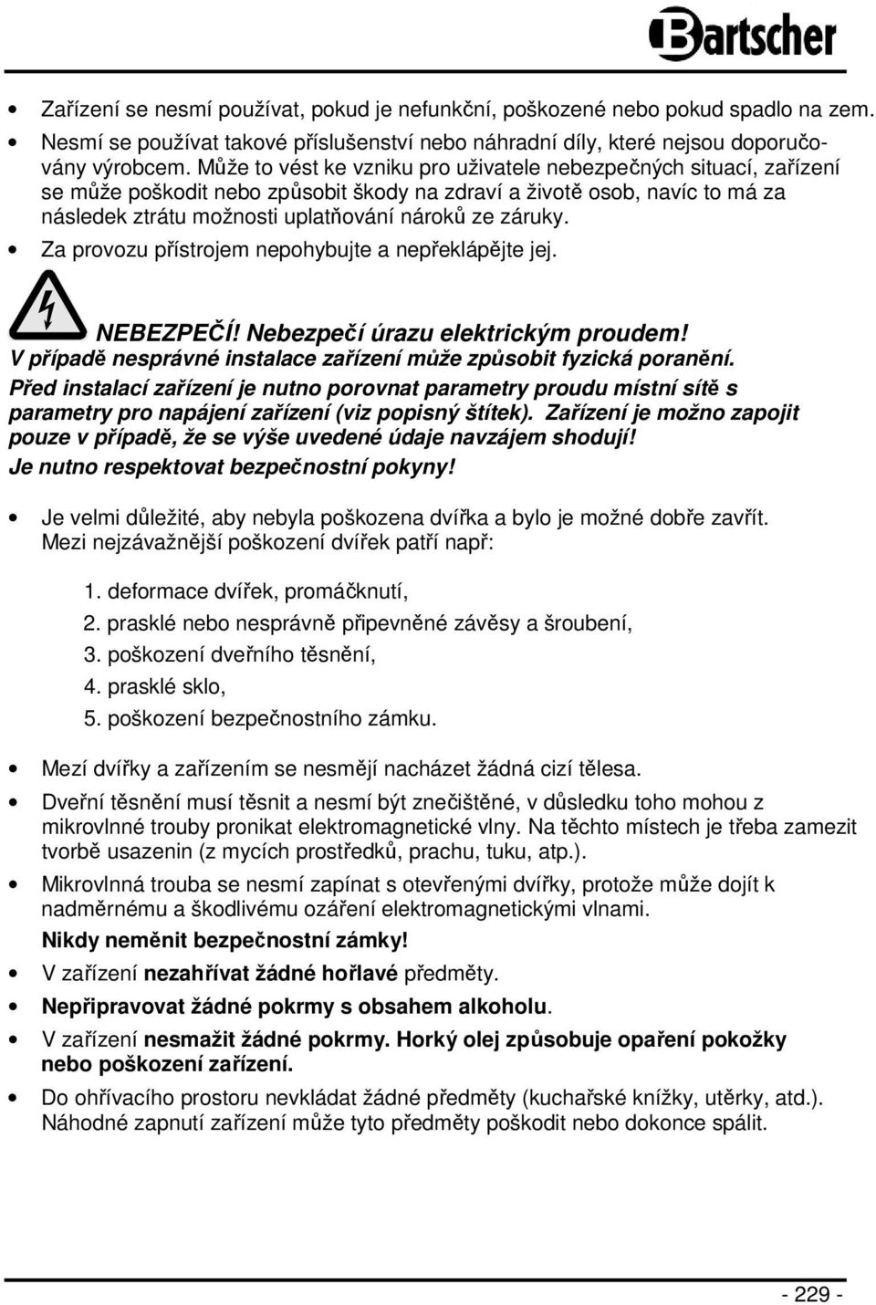 Za provozu přístrojem nepohybujte a nepřeklápějte jej. NEBEZPEČÍ! Nebezpečí úrazu elektrickým proudem! V případě nesprávné instalace zařízení může způsobit fyzická poranění.