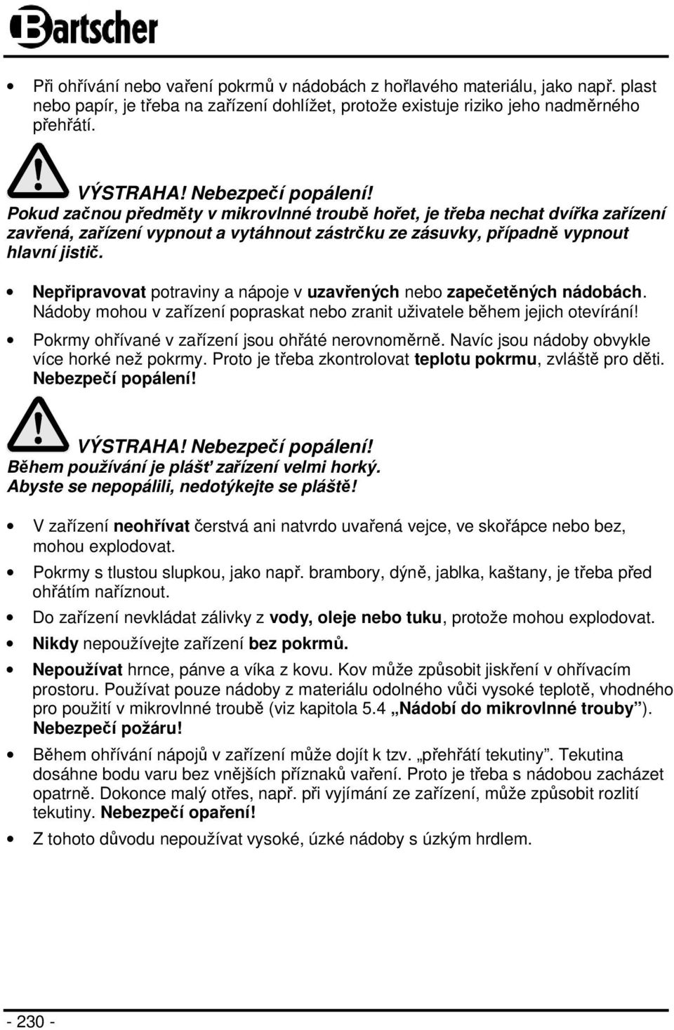 Nepřipravovat potraviny a nápoje v uzavřených nebo zapečetěných nádobách. Nádoby mohou v zařízení popraskat nebo zranit uživatele během jejich otevírání!