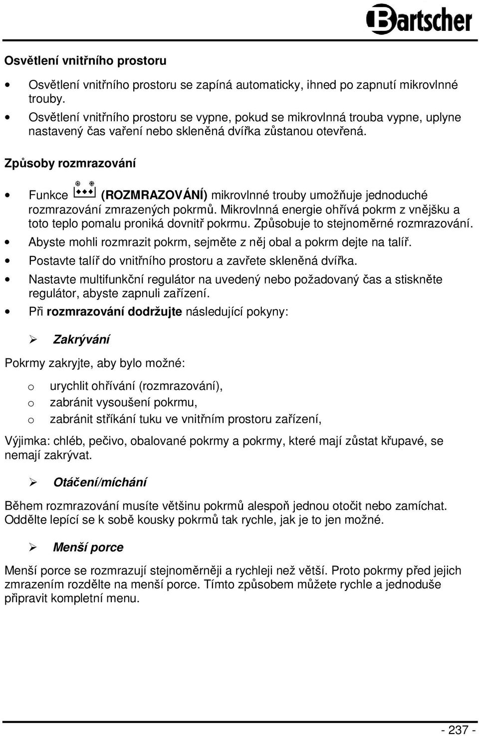 Způsoby rozmrazování Funkce (ROZMRAZOVÁNÍ) mikrovlnné trouby umožňuje jednoduché rozmrazování zmrazených pokrmů. Mikrovlnná energie ohřívá pokrm z vnějšku a toto teplo pomalu proniká dovnitř pokrmu.