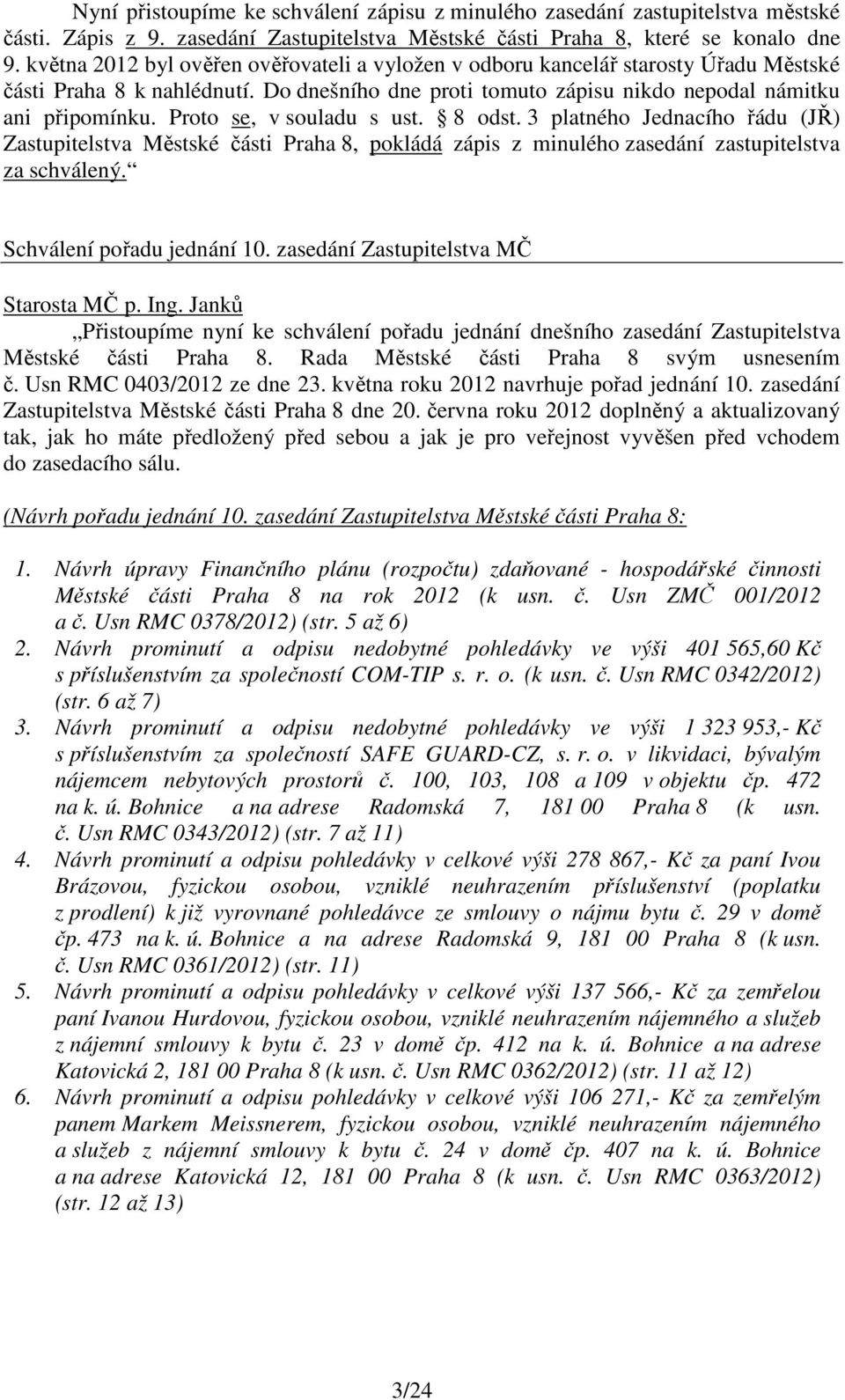 Proto se, v souladu s ust. 8 odst. 3 platného Jednacího řádu (JŘ) Zastupitelstva Městské části Praha 8, pokládá zápis z minulého zasedání zastupitelstva za schválený. Schválení pořadu jednání 10.