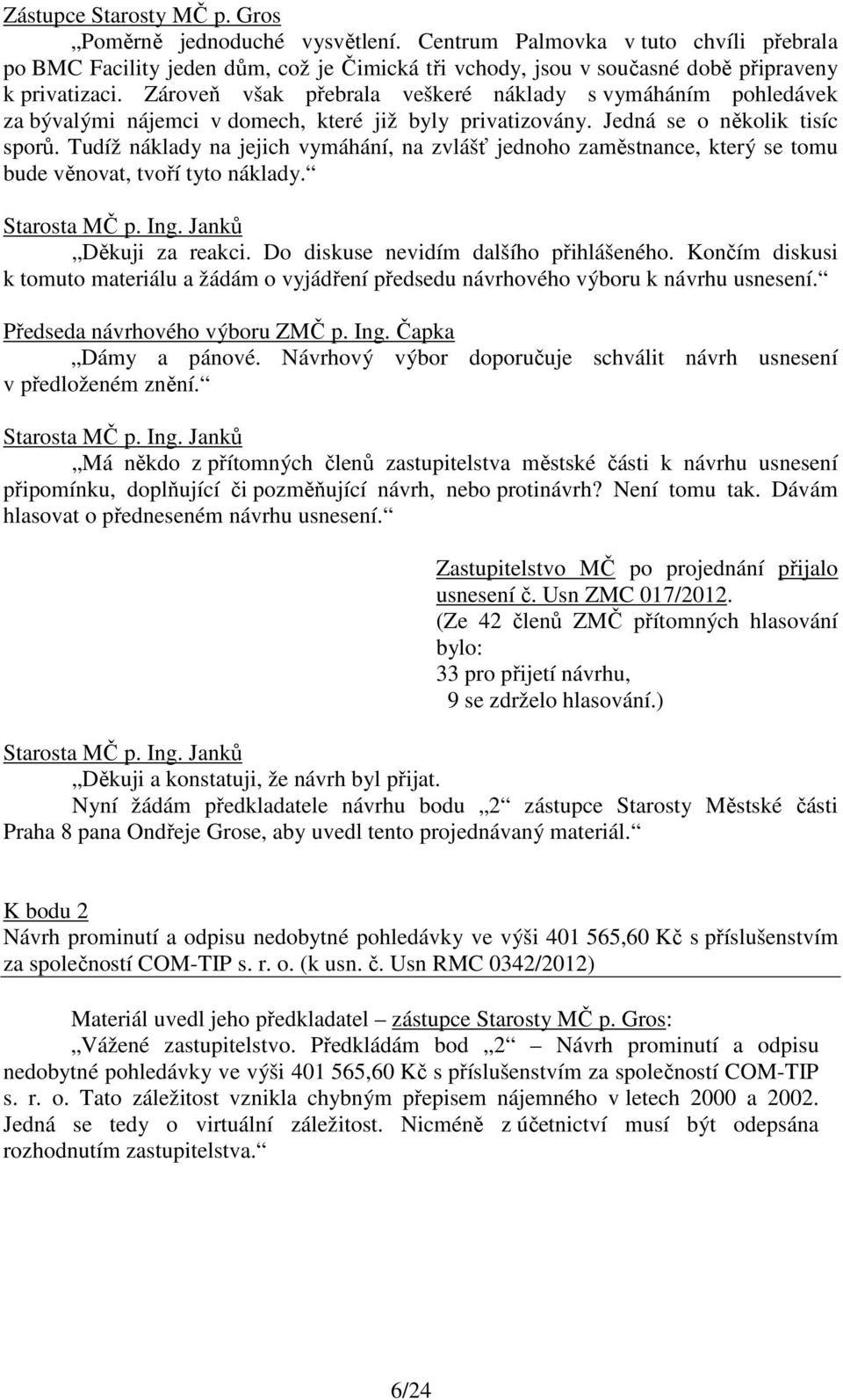 Tudíž náklady na jejich vymáhání, na zvlášť jednoho zaměstnance, který se tomu bude věnovat, tvoří tyto náklady. Děkuji za reakci. Do diskuse nevidím dalšího přihlášeného.