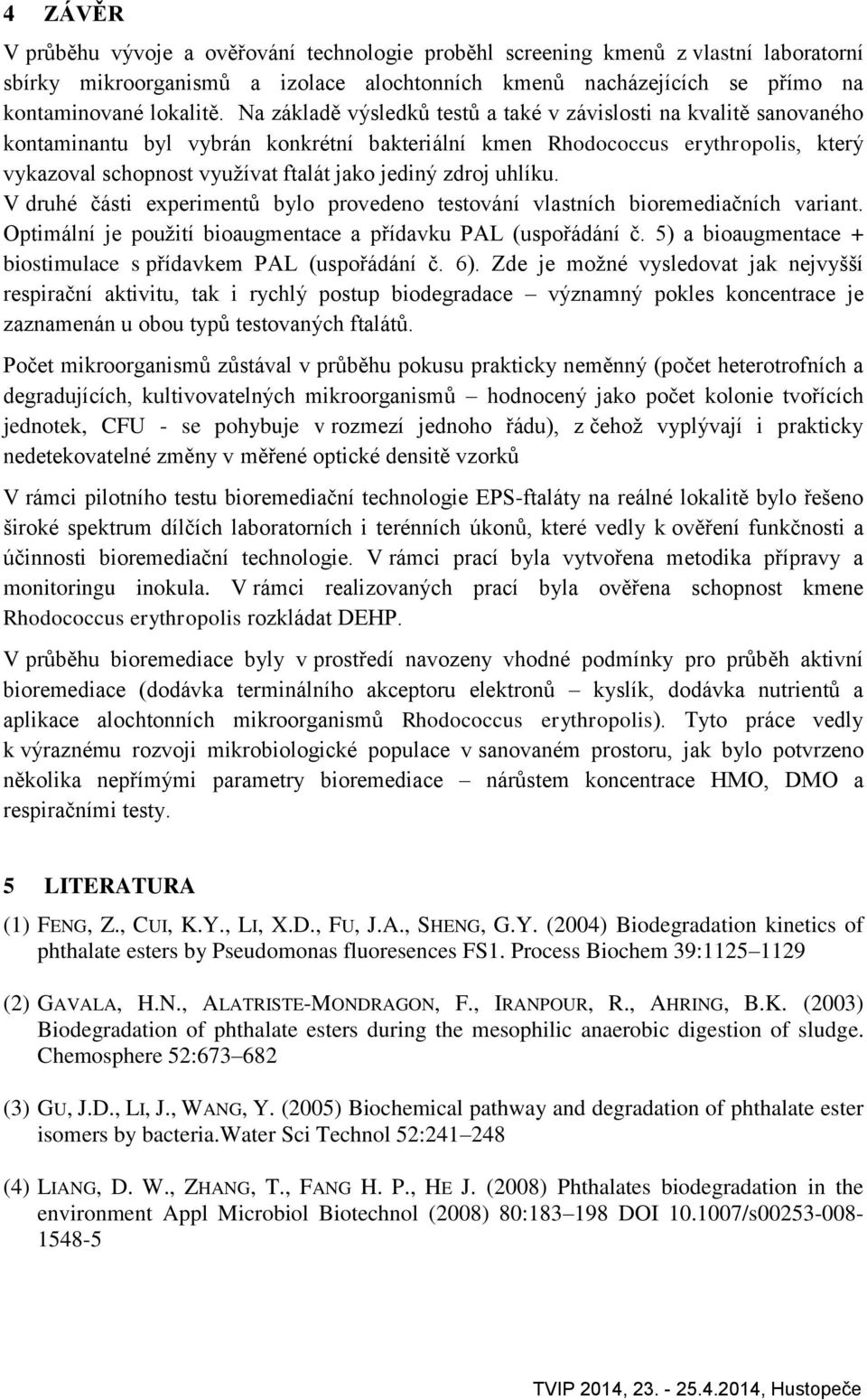 zdroj uhlíku. V druhé části experimentů bylo provedeno testování vlastních bioremediačních variant. Optimální je použití bioaugmentace a přídavku PAL (uspořádání č.