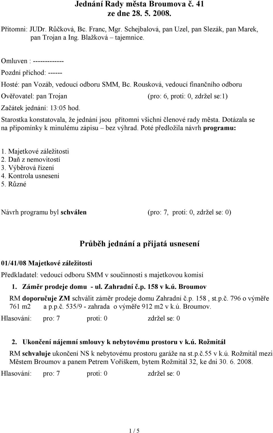 (pro: 6, proti: 0, zdržel se:1) Starostka konstatovala, že jednání jsou přítomni všichni členové rady města. Dotázala se na připomínky k minulému zápisu bez výhrad. Poté předložila návrh programu: 1.