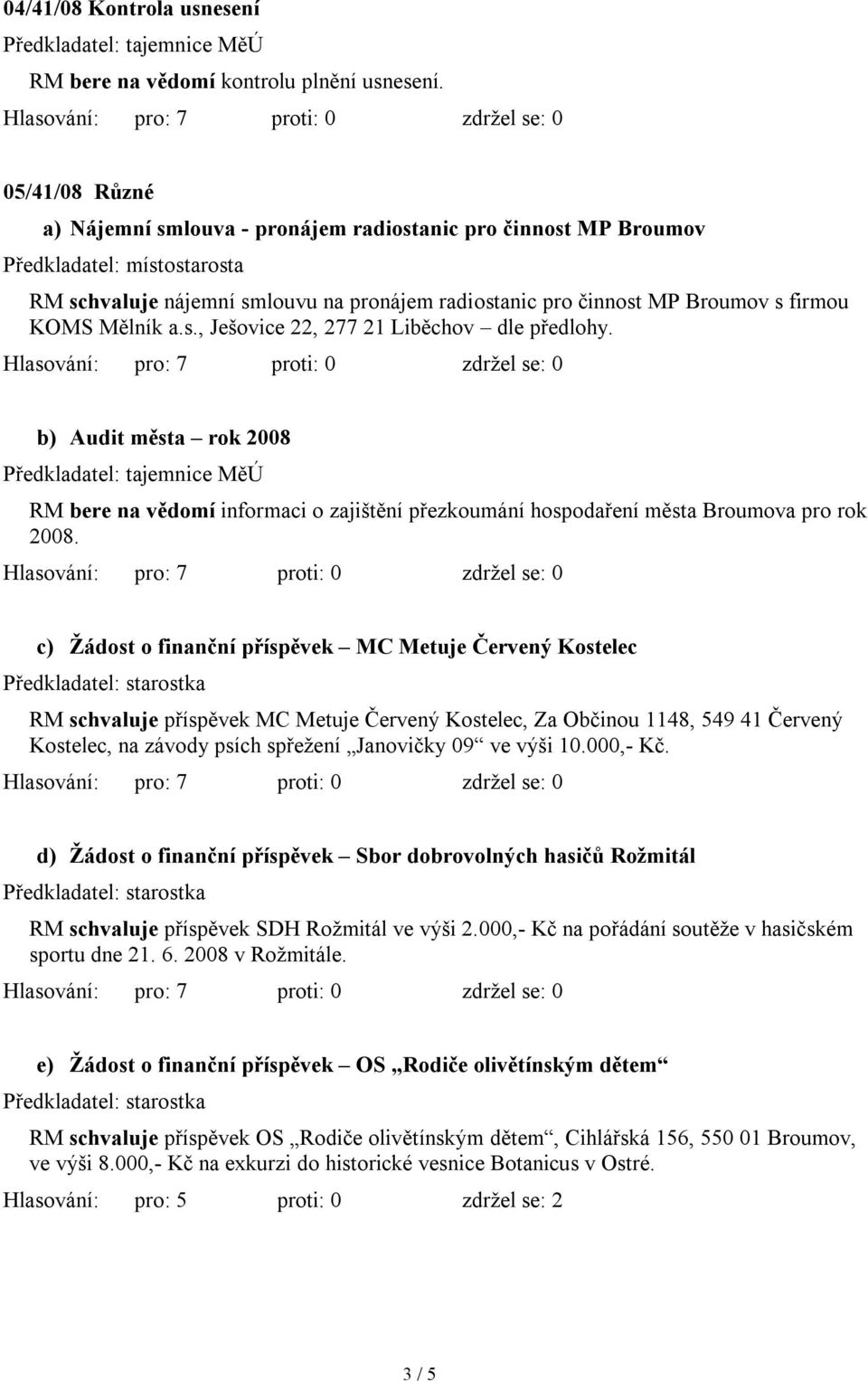 b) Audit města rok 2008 Předkladatel: tajemnice MěÚ RM bere na vědomí informaci o zajištění přezkoumání hospodaření města Broumova pro rok 2008.