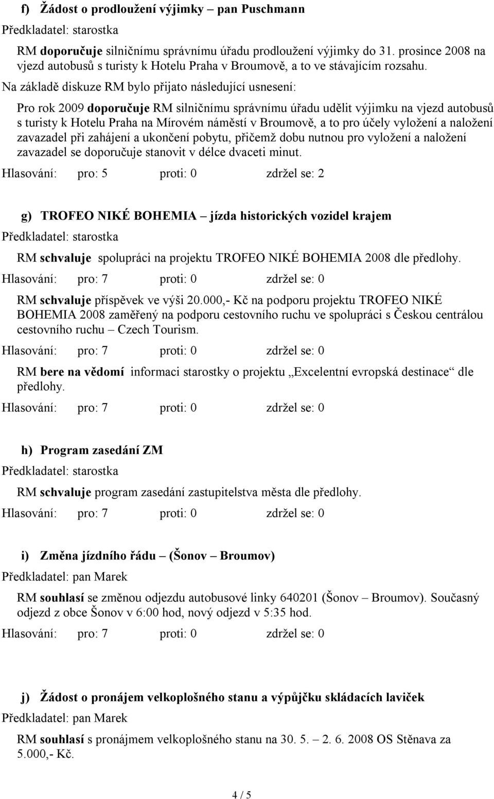 Na základě diskuze RM bylo přijato následující usnesení: Pro rok 2009 doporučuje RM silničnímu správnímu úřadu udělit výjimku na vjezd autobusů s turisty k Hotelu Praha na Mírovém náměstí v Broumově,