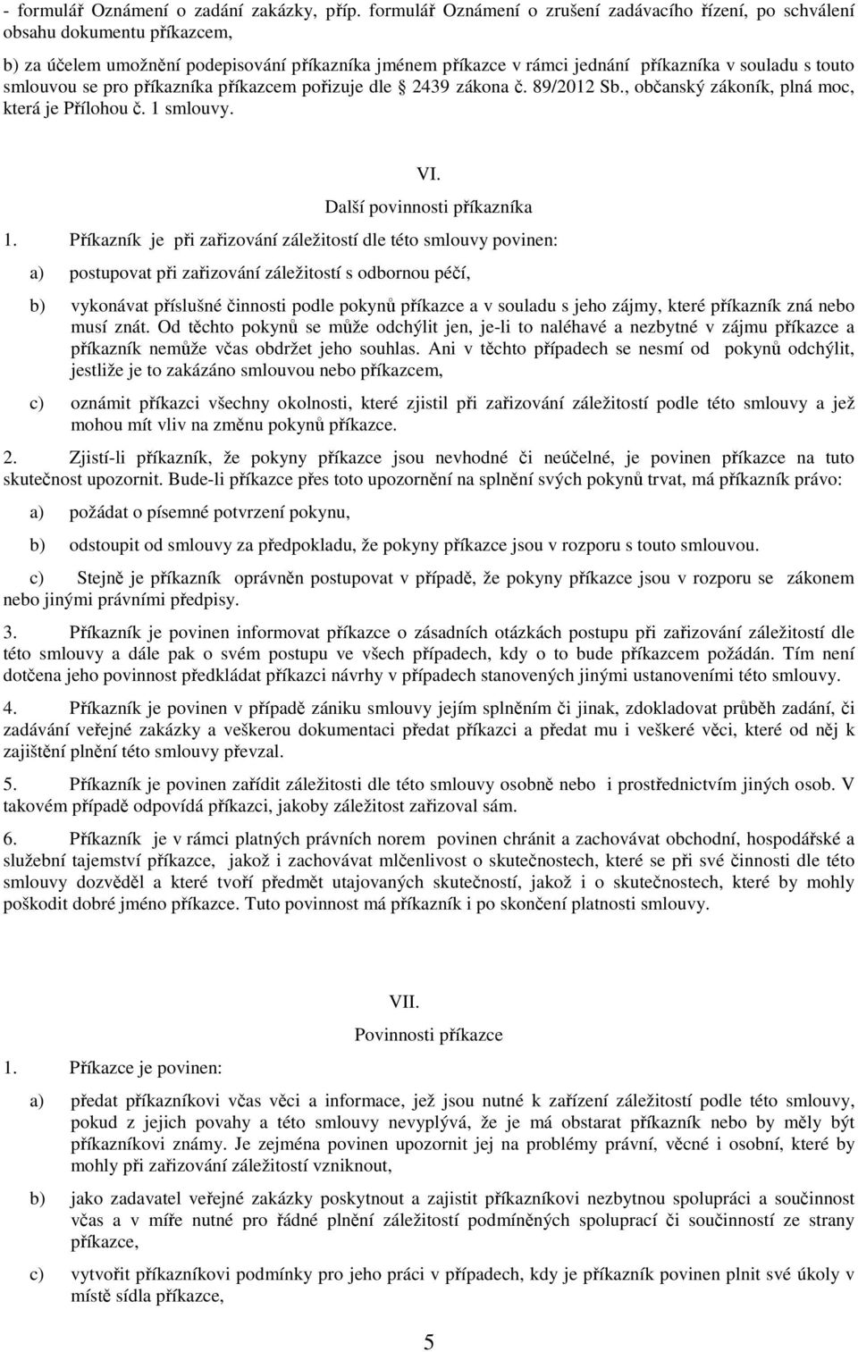 smlouvou se pro příkazníka příkazcem pořizuje dle 2439 zákona č. 89/2012 Sb., občanský zákoník, plná moc, která je Přílohou č. 1 smlouvy. VI. Další povinnosti příkazníka 1.