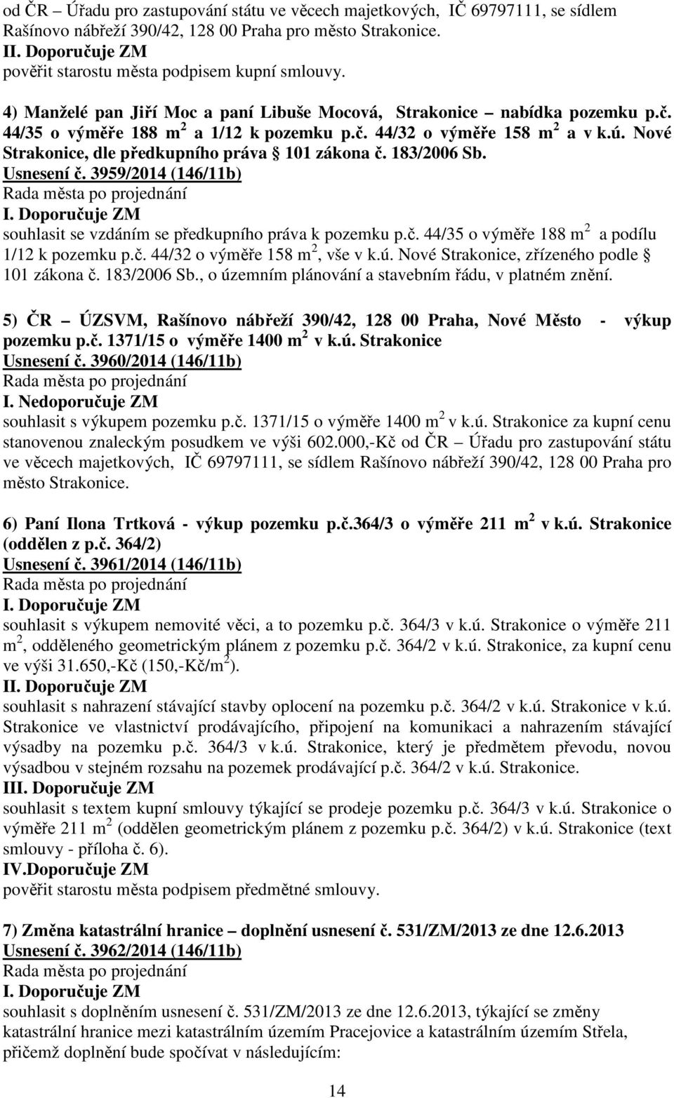 Nové Strakonice, dle předkupního práva 101 zákona č. 183/2006 Sb. Usnesení č. 3959/2014 (146/11b) souhlasit se vzdáním se předkupního práva k pozemku p.č. 44/35 o výměře 188 m 2 a podílu 1/12 k pozemku p.