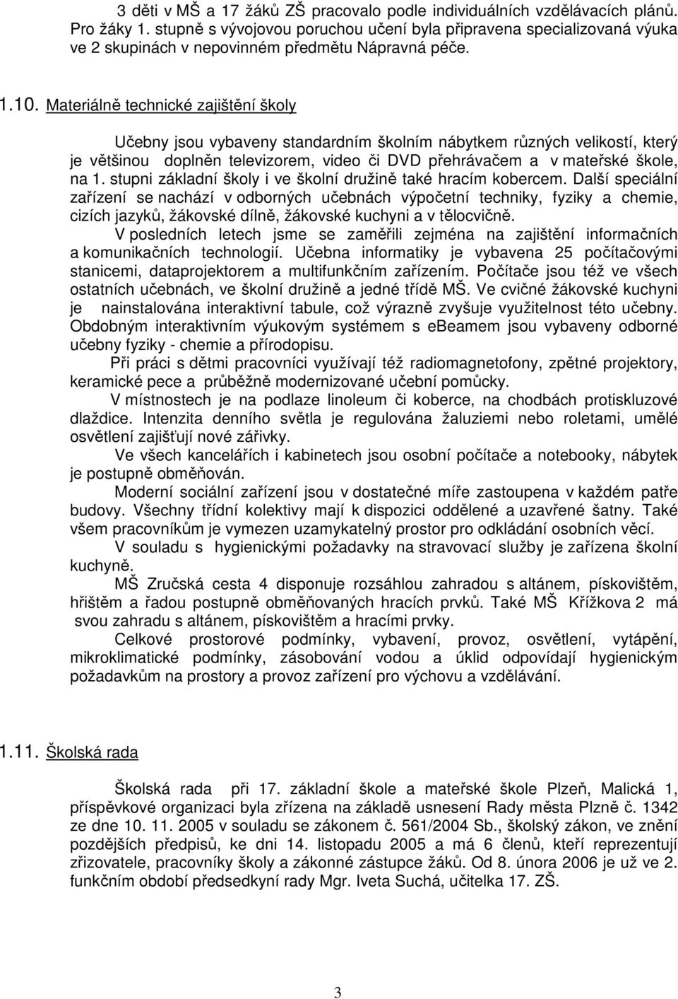 Materiálně technické zajištění školy Učebny jsou vybaveny standardním školním nábytkem různých velikostí, který je většinou doplněn televizorem, video či DVD přehrávačem a v mateřské škole, na 1.