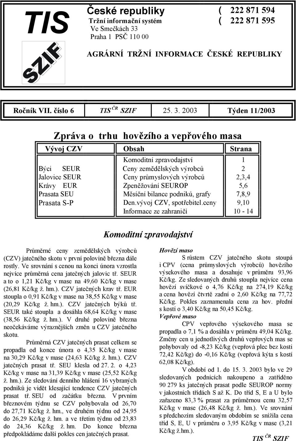 2003 Týden 11/2003 Zpráva o trhu hovězího a vepřového masa Vývoj CZV Obsah Strana Komoditní zpravodajství 1 Býci SEUR Ceny zemědělských výrobců 2 Jalovice SEUR Ceny průmyslových výrobců 2,3,4 Krávy