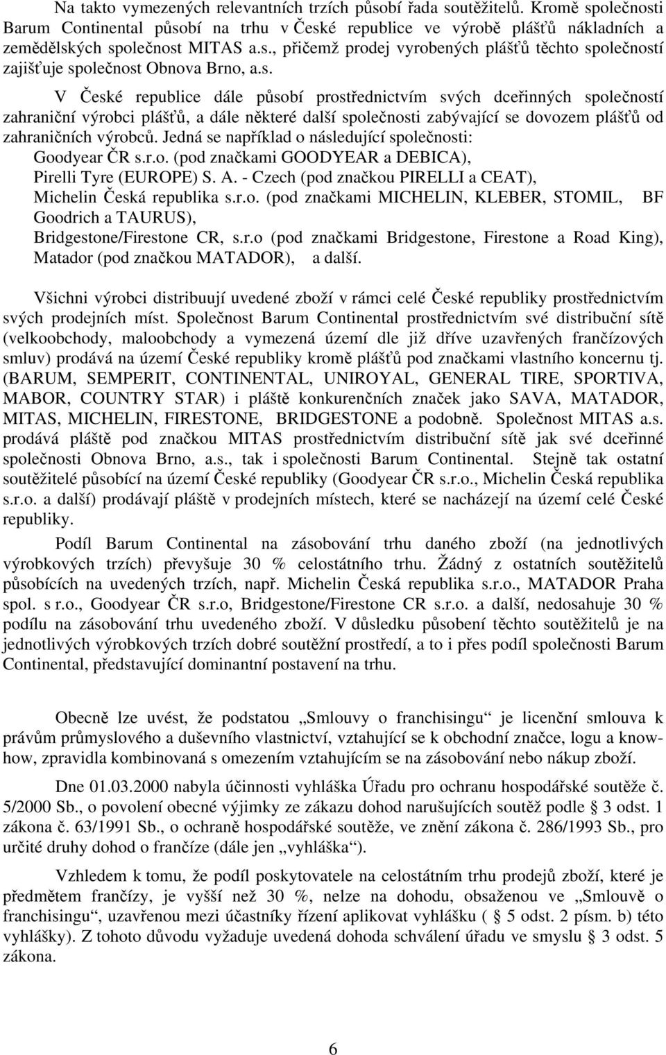 Jedná se například o následující společnosti: Goodyear ČR s.r.o. (pod značkami GOODYEAR a DEBICA), Pirelli Tyre (EUROPE) S. A. - Czech (pod značkou PIRELLI a CEAT), Michelin Česká republika s.r.o. (pod značkami MICHELIN, KLEBER, STOMIL, BF Goodrich a TAURUS), Bridgestone/Firestone CR, s.