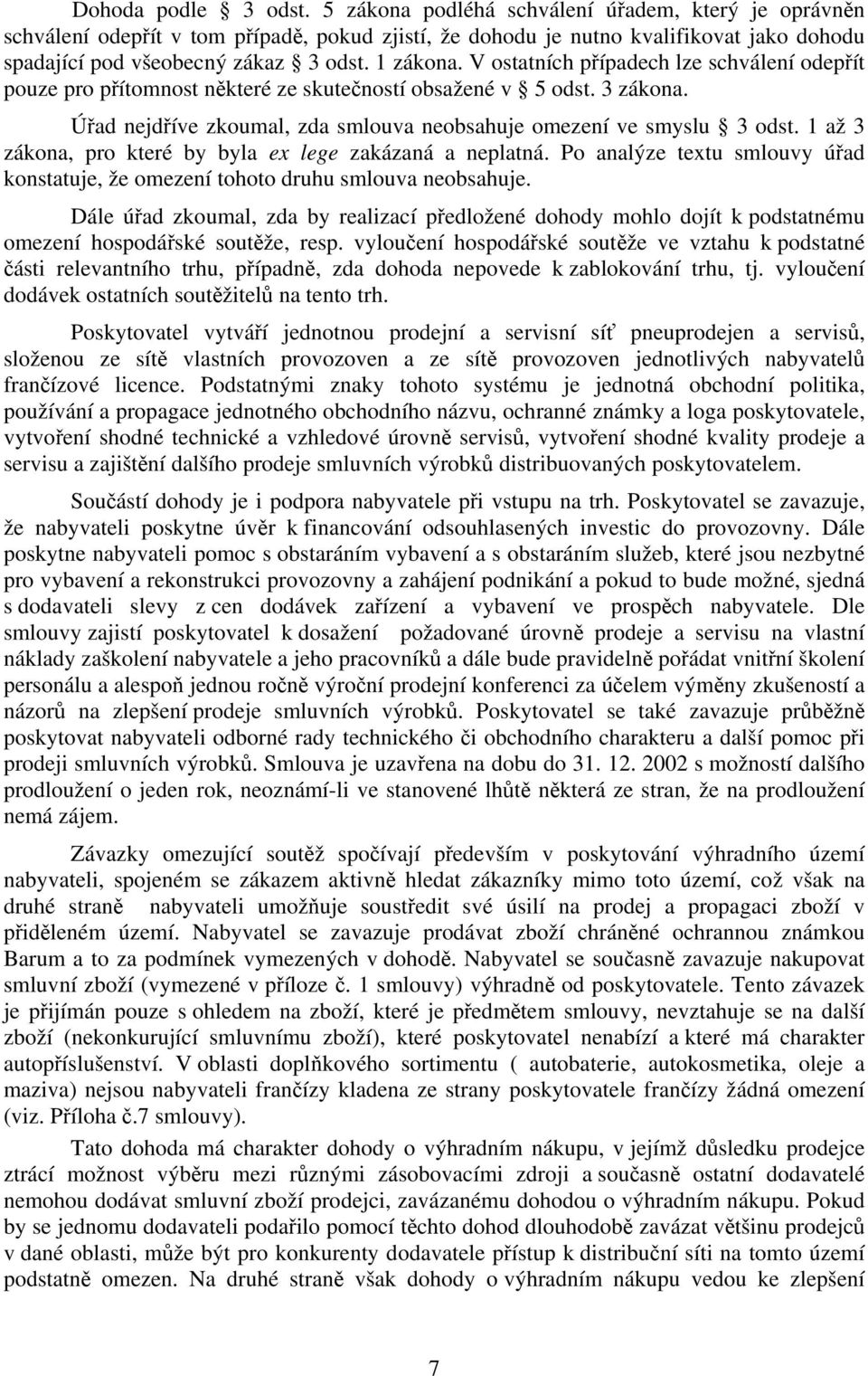 V ostatních případech lze schválení odepřít pouze pro přítomnost některé ze skutečností obsažené v 5 odst. 3 zákona. Úřad nejdříve zkoumal, zda smlouva neobsahuje omezení ve smyslu 3 odst.