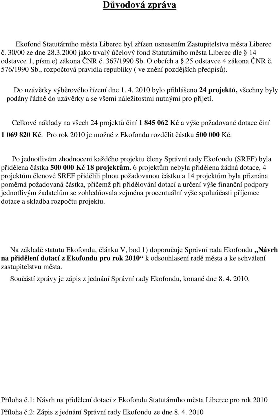 Celkové náklady na všech 24 projektů činí 1 845 062 Kč a výše požadované dotace činí 1 069 820 Kč. Pro rok 2010 je možné z Ekofondu rozdělit částku 500 000 Kč.