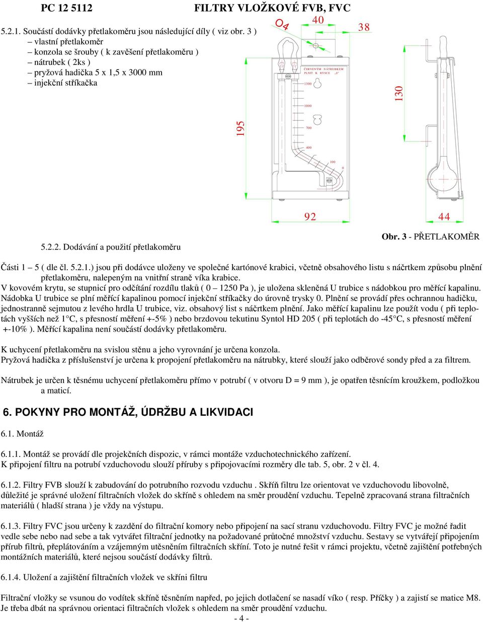 RYSCE,,0" 1300 1000 38 130 195 700 00 100 0 92 5.2.2. Dodávání a použití přetlakoměru Obr. 3 - PŘETLAKOMĚR Části 1 5 ( dle čl. 5.2.1.) jsou při dodávce uloženy ve společné kartónové krabici, včetně obsahového listu s náčrtkem způsobu plnění přetlakoměru, nalepeným na vnitřní straně víka krabice.