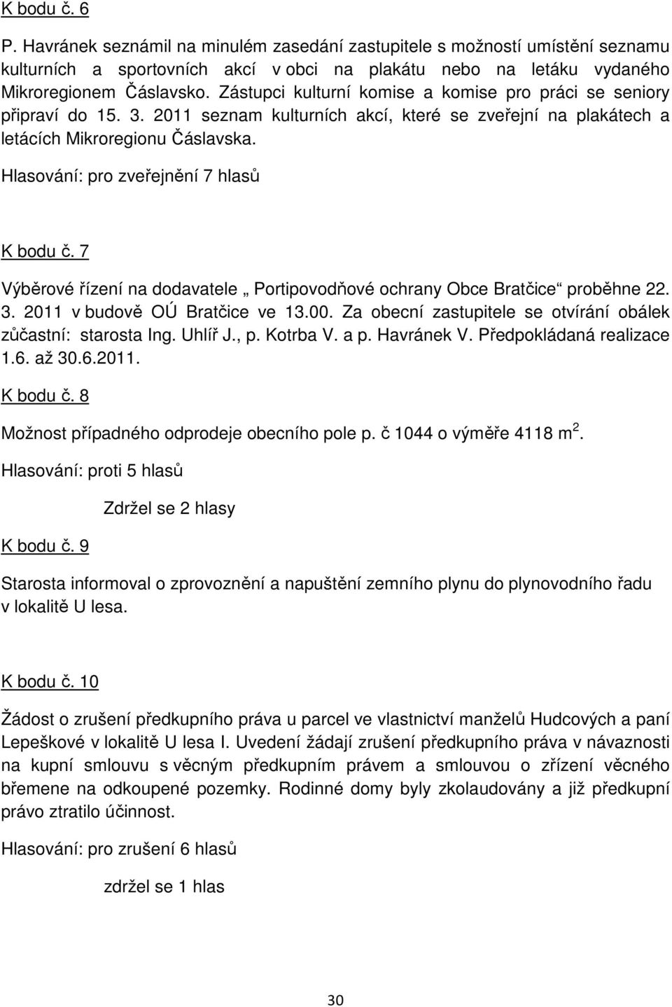 Hlasování: pro zveřejnění 7 hlasů K bodu č. 7 Výběrové řízení na dodavatele Portipovodňové ochrany Obce Bratčice proběhne 22. 3. 2011 v budově OÚ Bratčice ve 13.00.