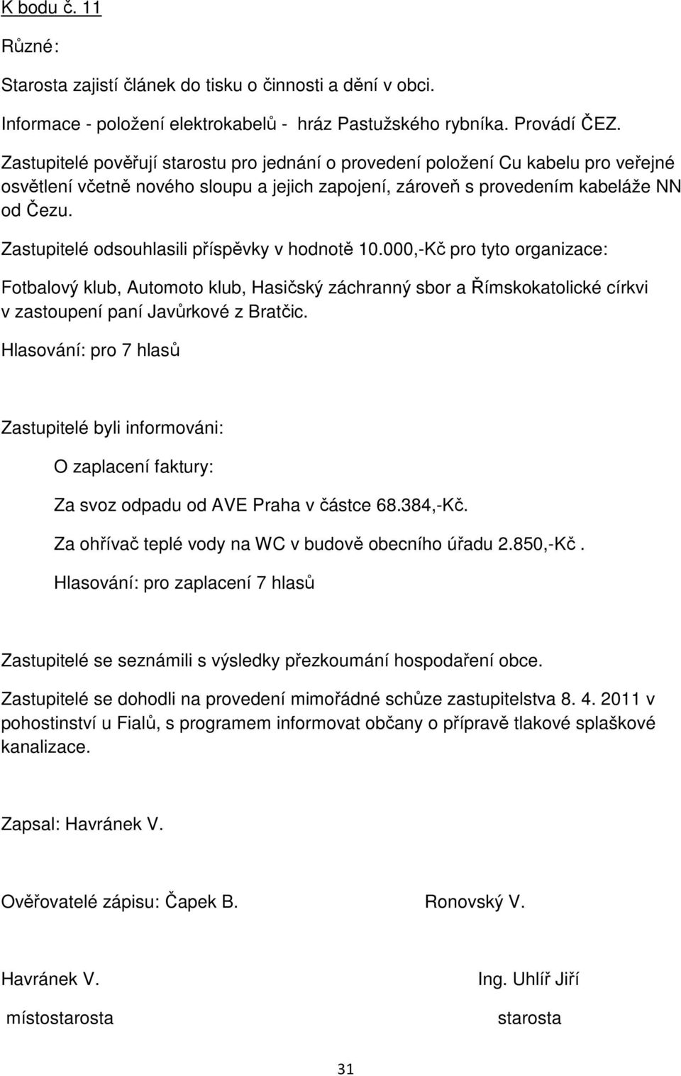 Zastupitelé odsouhlasili příspěvky v hodnotě 10.000,-Kč pro tyto organizace: Fotbalový klub, Automoto klub, Hasičský záchranný sbor a Římskokatolické církvi v zastoupení paní Javůrkové z Bratčic.