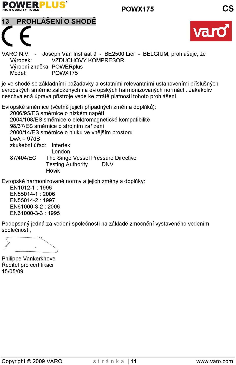 - Joseph Van Instraat 9 - BE2500 Lier - BELGIUM, prohlašuje, že Výrobek: VZDUCHOVÝ KOMPRESOR Výrobní značka POWERplus Model: POWX175 je ve shodě se základními poadavky a ostatními relevantními