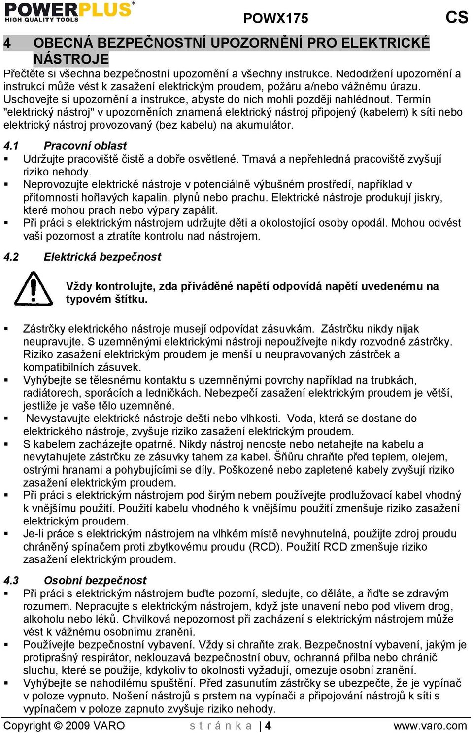 Termín "elektrický nástroj" v upozorněních znamená elektrický nástroj připojený (kabelem) k síti nebo elektrický nástroj provozovaný (bez kabelu) na akumulátor. 4.