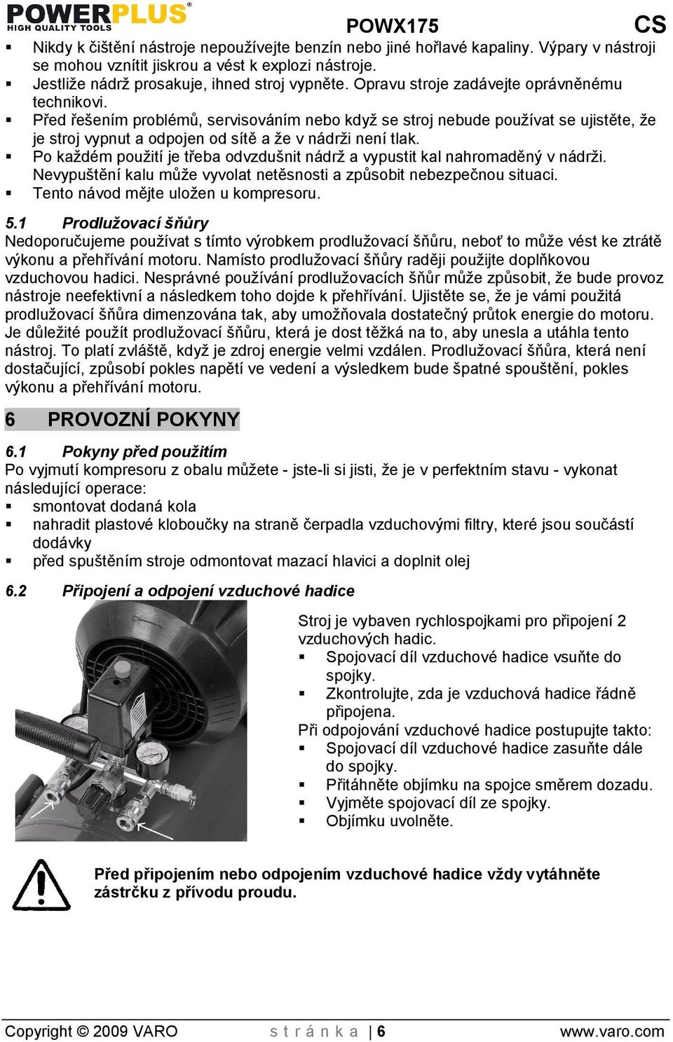 Po kadém pouití je třeba odvzdunit nádr a vypustit kal nahromaděný v nádri. Nevyputění kalu můe vyvolat netěsnosti a způsobit nebezpečnou situaci. Tento návod mějte uloen u kompresoru. 5.