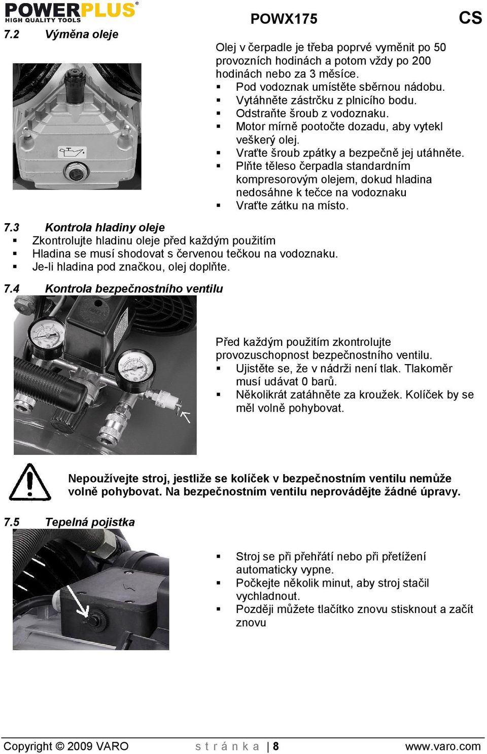 Plňte těleso čerpadla standardním kompresorovým olejem, dokud hladina nedosáhne k tečce na vodoznaku Vraťte zátku na místo. 7.