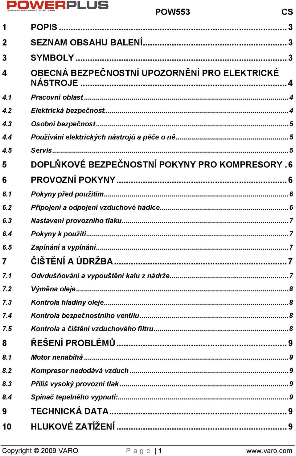 .. 6 6.3 Nastavení provozního tlaku... 7 6.4 Pokyny k použití... 7 6.5 Zapínání a vypínání... 7 7 ČITĚNÍ A ÚDRBA... 7 7.1 Odvduňování a vypoutění kalu z nádre... 7 7.2 Výměna oleje... 8 7.