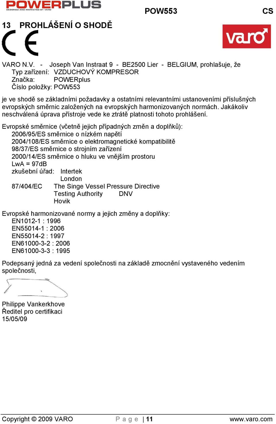 - Joseph Van Instraat 9 - BE2500 Lier - BELGIUM, prohlašuje, že Typ zařízení: VZDUCHOVÝ KOMPRESOR Značka: POWERplus Číslo položky: POW553 je ve shodě se základními poadavky a ostatními relevantními