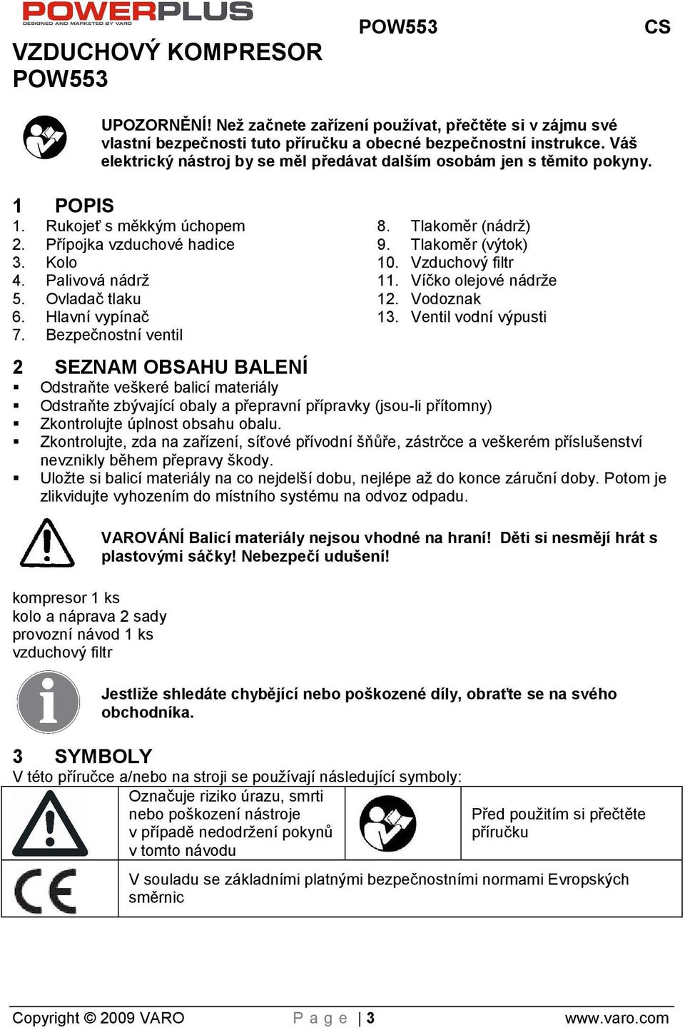 Hlavní vypínač 7. Bezpečnostní ventil 8. Tlakoměr (nádr) 9. Tlakoměr (výtok) 10. Vzduchový filtr 11. Víčko olejové nádre 12. Vodoznak 13.