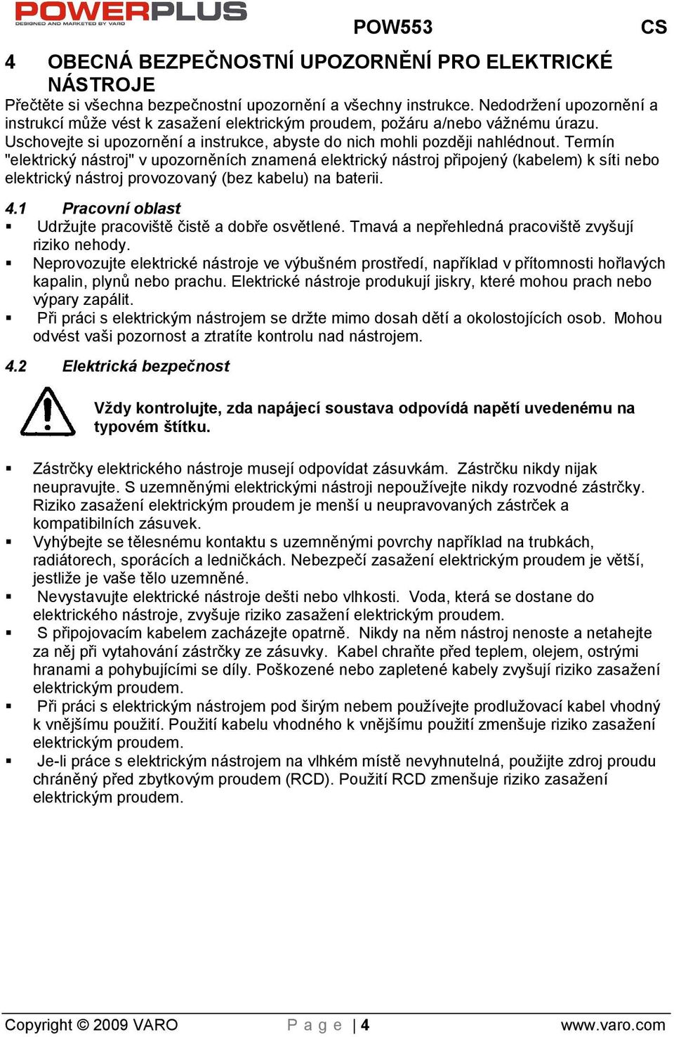 Termín "elektrický nástroj" v upozorněních znamená elektrický nástroj připojený (kabelem) k síti nebo elektrický nástroj provozovaný (bez kabelu) na baterii. 4.