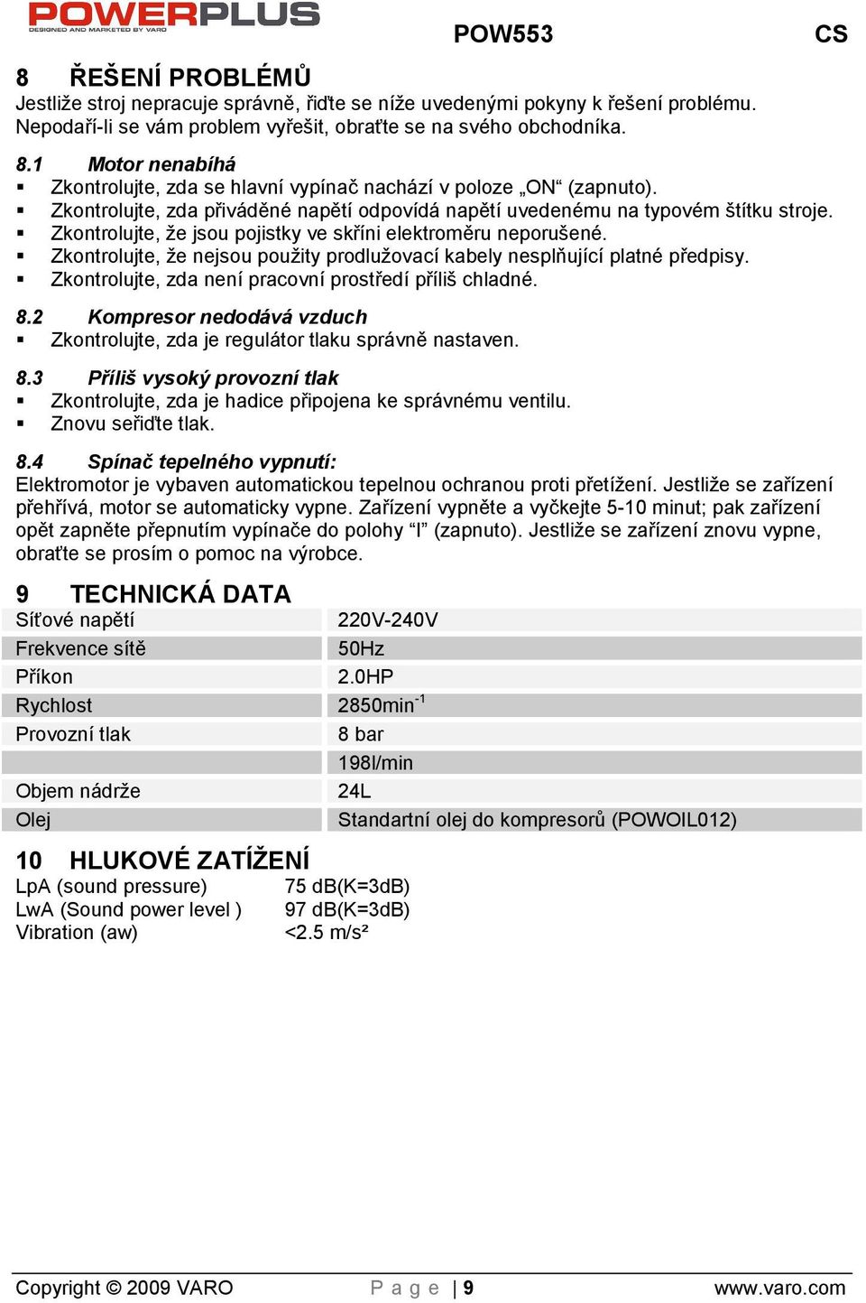 Zkontrolujte, e jsou pojistky ve skříni elektroměru neporuené. Zkontrolujte, e nejsou pouity prodluovací kabely nesplňující platné předpisy. Zkontrolujte, zda není pracovní prostředí příli chladné. 8.