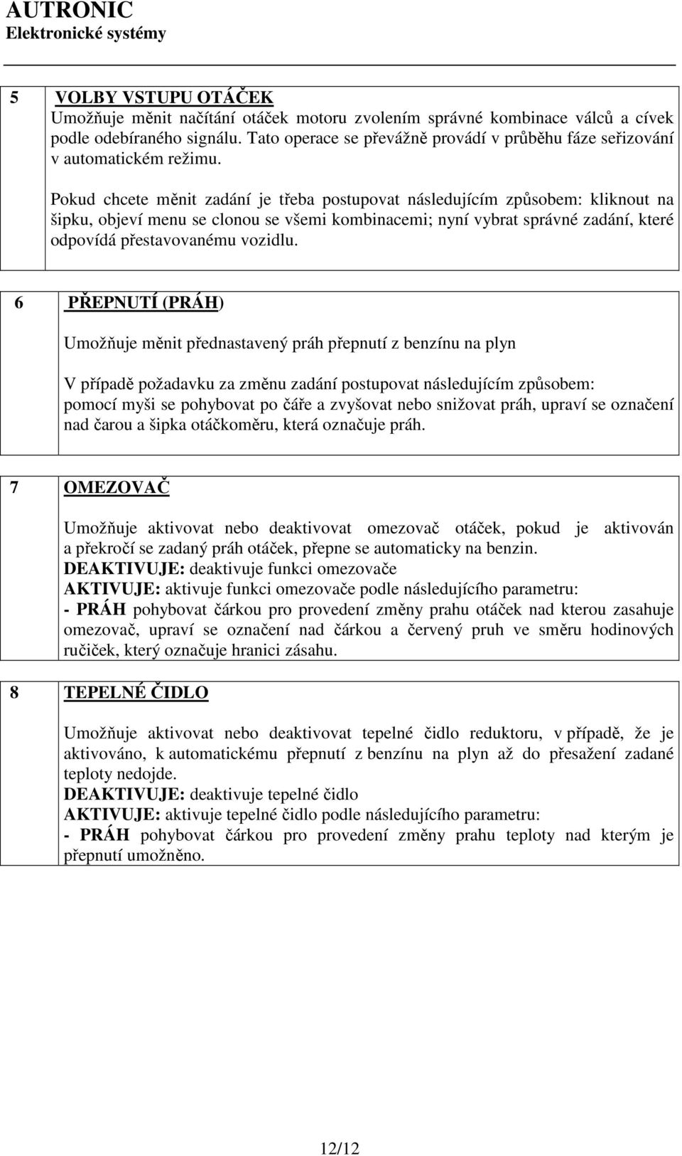 Pokud chcete měnit zadání je třeba postupovat následujícím způsobem: kliknout na šipku, objeví menu se clonou se všemi kombinacemi; nyní vybrat správné zadání, které odpovídá přestavovanému vozidlu.