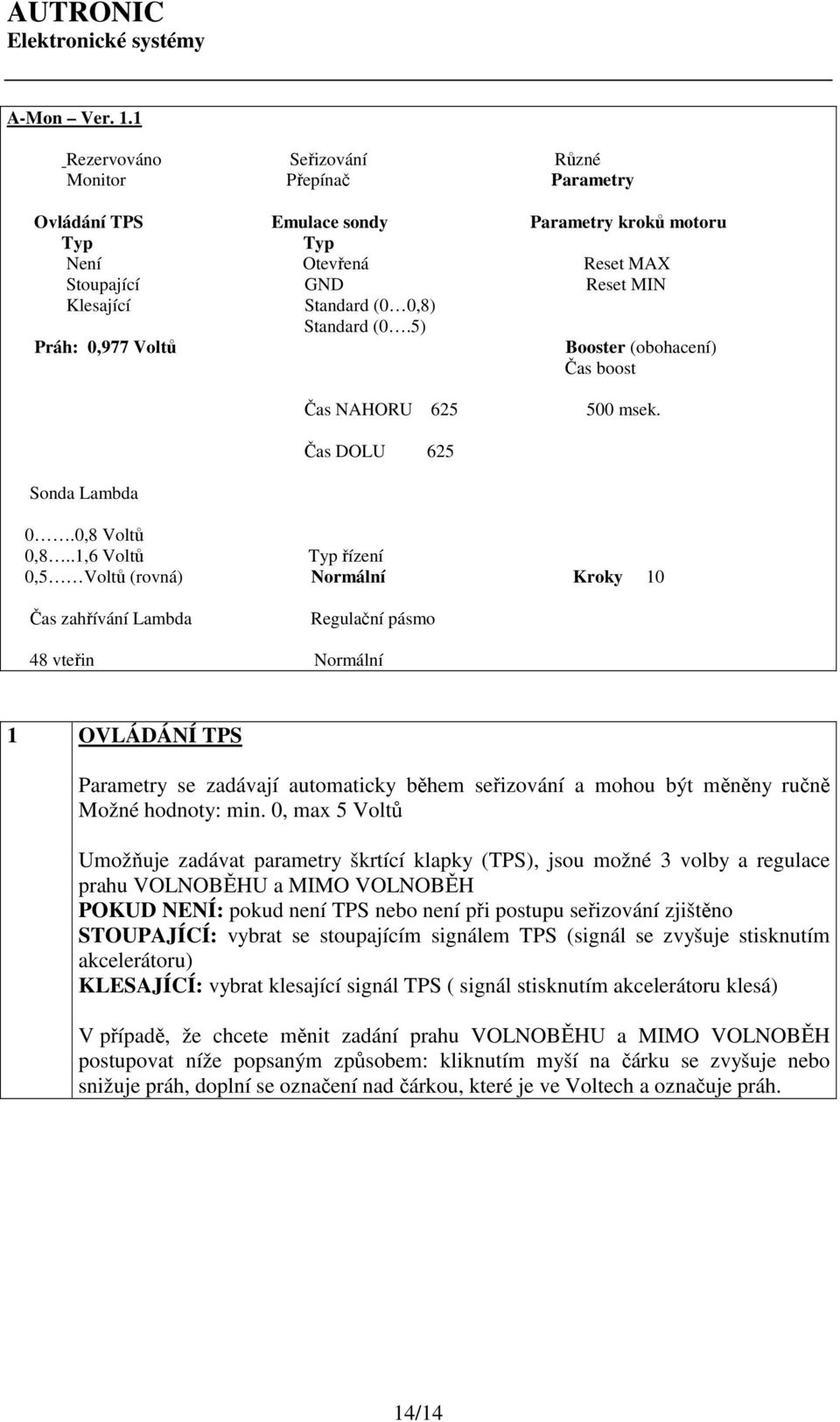 Standard (0.5) Práh: 0,977 Voltů Booster (obohacení) Čas boost Sonda Lambda Čas NAHORU 625 500 msek. Čas DOLU 625 0.0,8 Voltů 0,8.