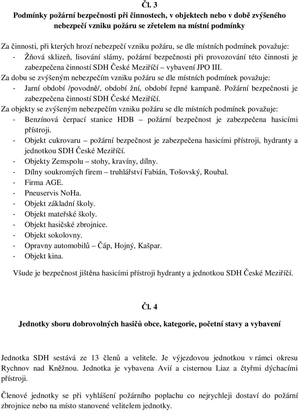 Za dobu se zvýšeným nebezpečím vzniku požáru se dle místních podmínek považuje: - Jarní období /povodně/, období žní, období řepné kampaně.