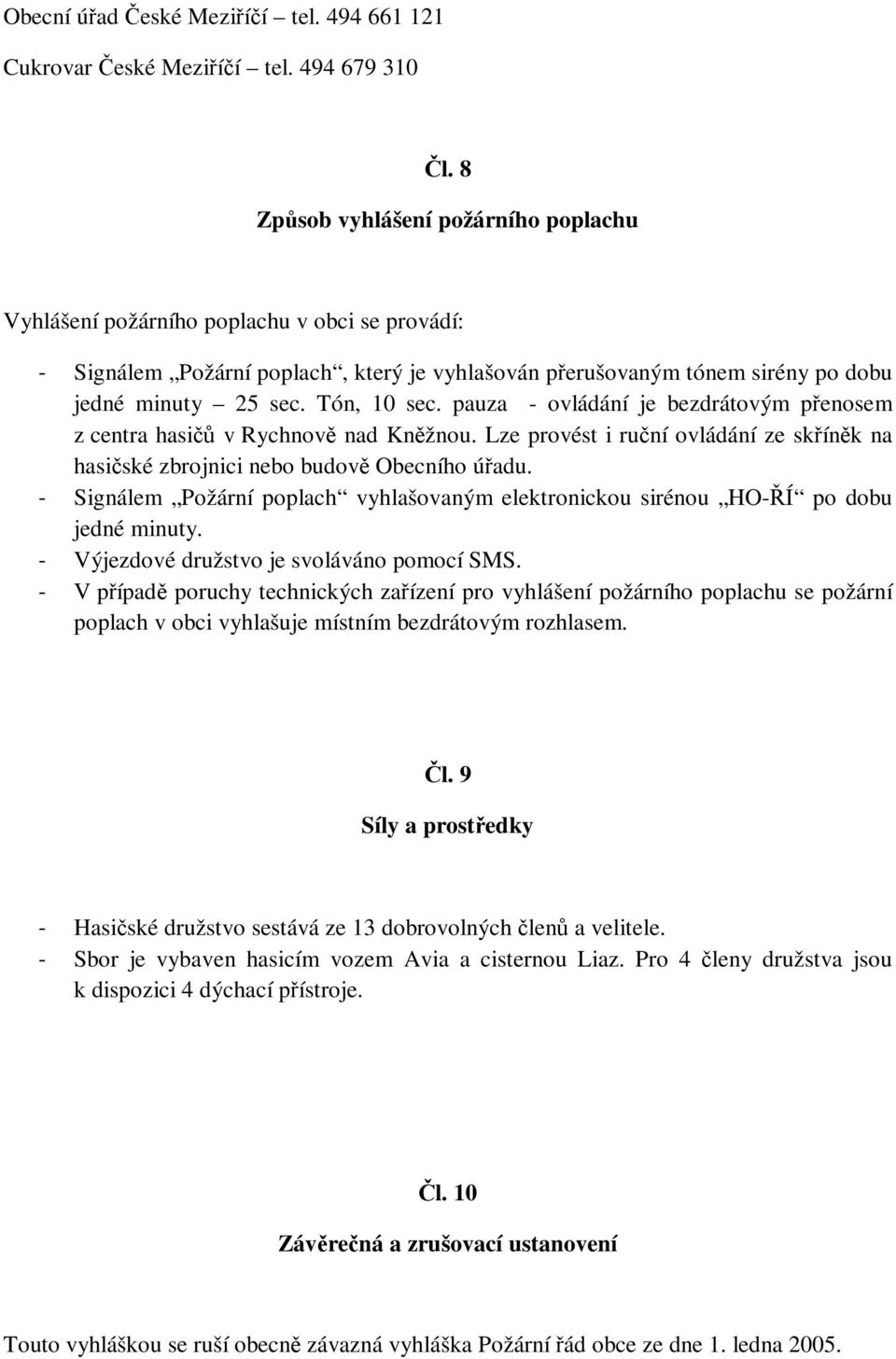 Tón, 10 sec. pauza - ovládání je bezdrátovým přenosem z centra hasičů v Rychnově nad Kněžnou. Lze provést i ruční ovládání ze skříněk na hasičské zbrojnici nebo budově Obecního úřadu.