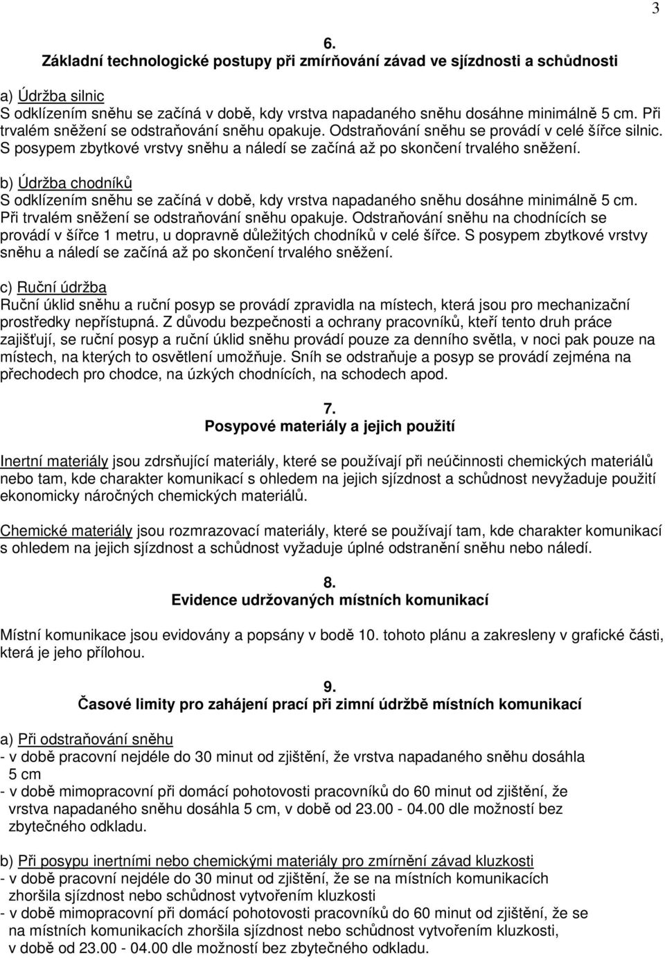 b) Údržba chodníků S odklízením sněhu se začíná v době, kdy vrstva napadaného sněhu dosáhne minimálně 5 cm. Při trvalém sněžení se odstraňování sněhu opakuje.