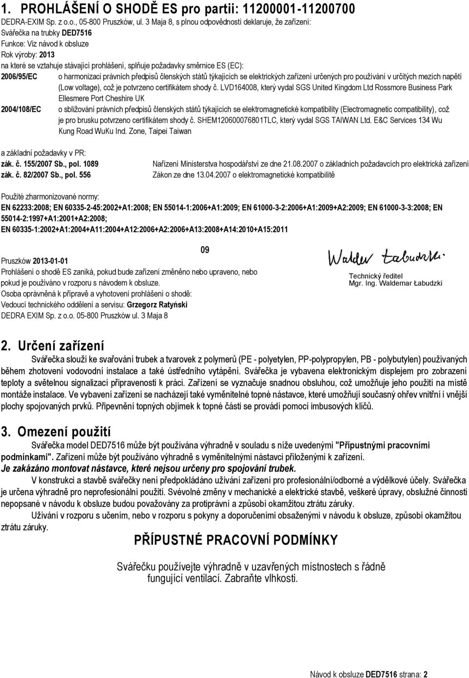 (EC): 2006/95/EC o harmonizaci právních předpisů členských států týkajících se elektrických zařízení určených pro používání v určitých mezích napětí (Low voltage), což je potvrzeno certifikátem shody