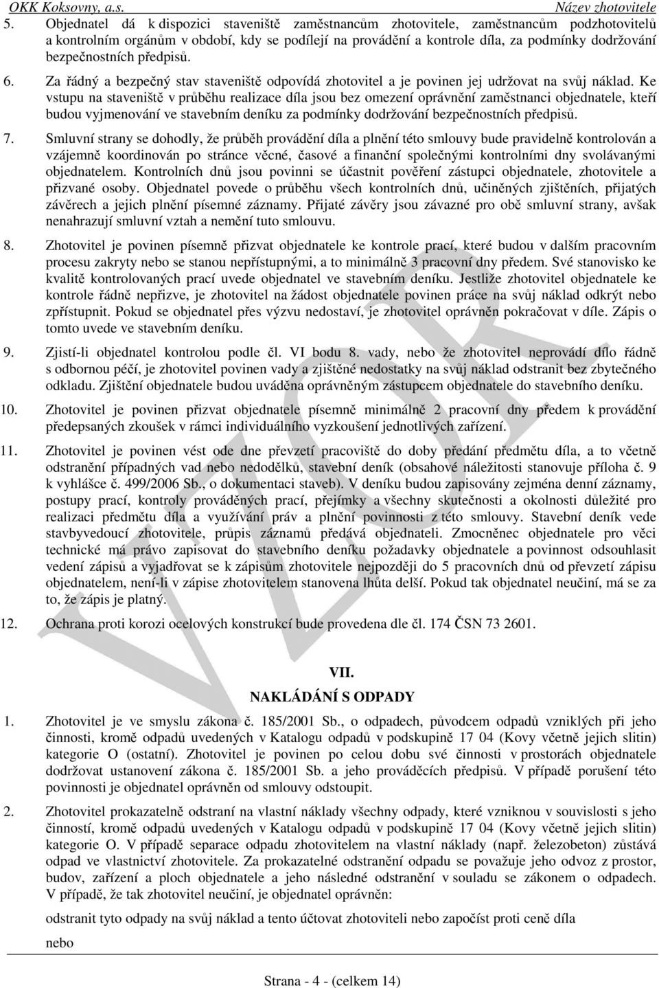 Ke vstupu na staveniště v průběhu realizace díla jsou bez omezení oprávnění zaměstnanci objednatele, kteří budou vyjmenování ve stavebním deníku za podmínky dodržování bezpečnostních předpisů. 7.