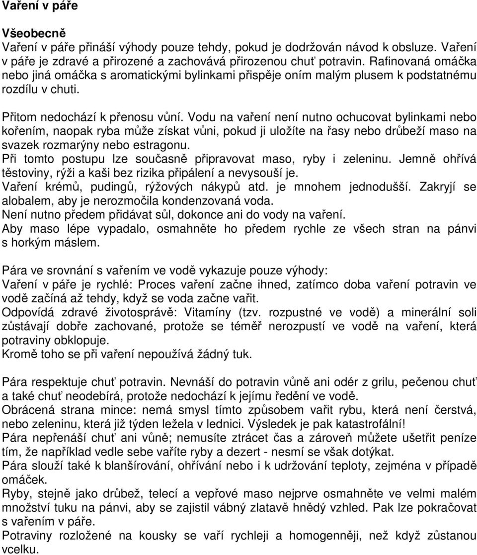 Vodu na vaření není nutno ochucovat bylinkami nebo kořením, naopak ryba může získat vůni, pokud ji uložíte na řasy nebo drůbeží maso na svazek rozmarýny nebo estragonu.