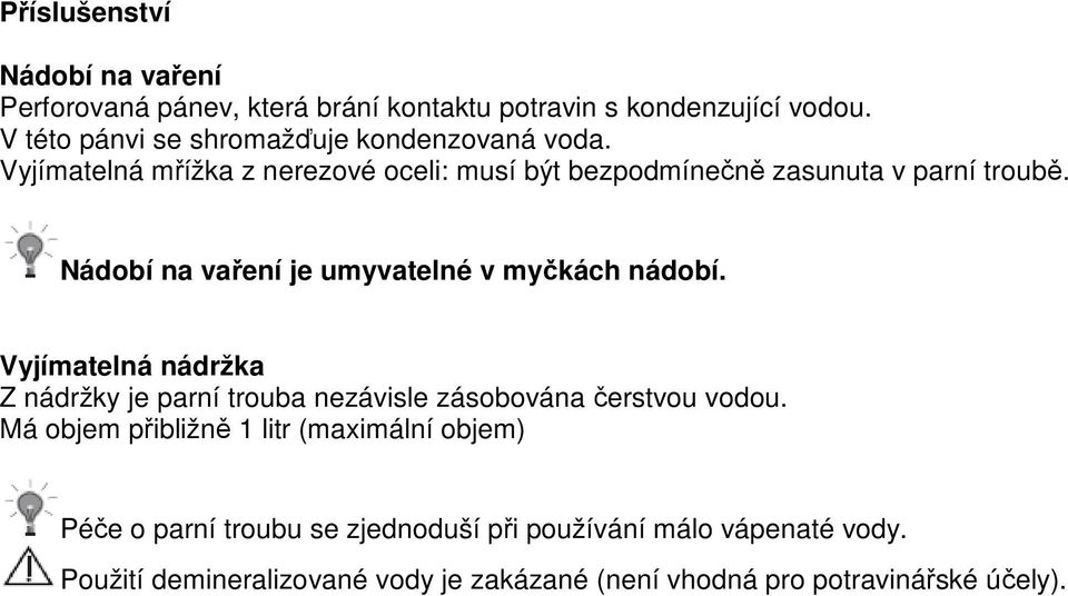 Nádobí na vaření je umyvatelné v myčkách nádobí. Vyjímatelná nádržka Z nádržky je parní trouba nezávisle zásobována čerstvou vodou.